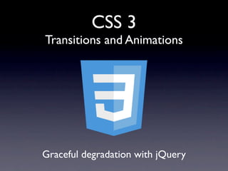CSS 3
Transitions and Animations




Graceful degradation with jQuery
 