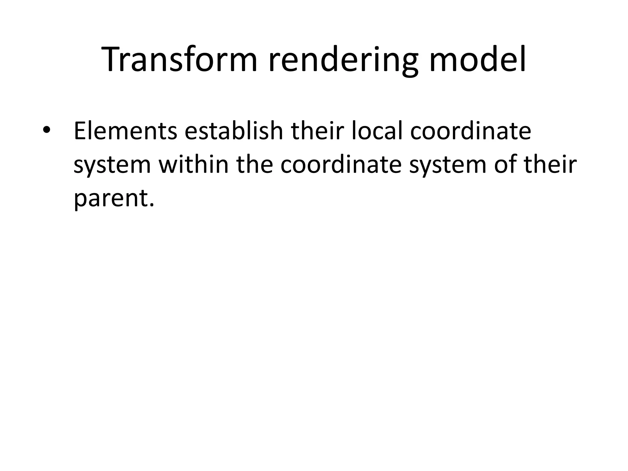 Transform rendering model
• Elements establish their local coordinate
  system within the coordinate system of their
  parent.
 