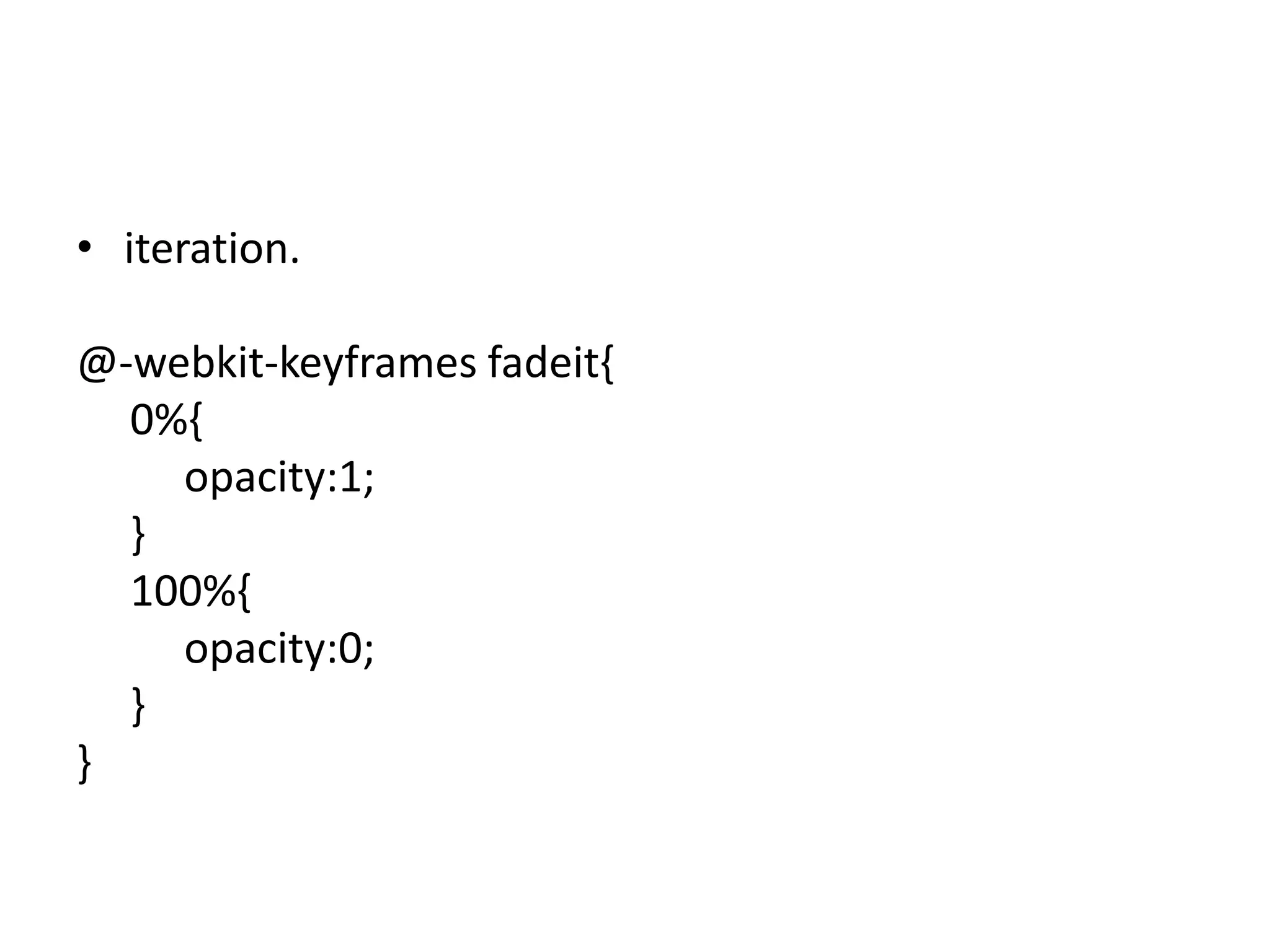 • iteration.

@-webkit-keyframes fadeit{
  0%{
    opacity:1;
  }
  100%{
    opacity:0;
  }
}
 