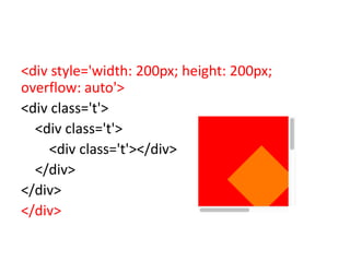 <div style='width: 200px; height: 200px;
overflow: auto'>
<div class='t'>
  <div class='t'>
    <div class='t'></div>
  </div>
</div>
</div>
 