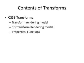 Contents of Transforms
• CSS3 Transforms
  – Transform rendering model
  – 3D Transform Rendering model
  – Properties, Functions
 