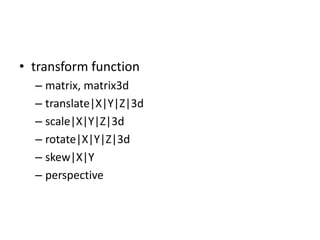 • transform function
  – matrix, matrix3d
  – translate|X|Y|Z|3d
  – scale|X|Y|Z|3d
  – rotate|X|Y|Z|3d
  – skew|X|Y
  – perspective
 