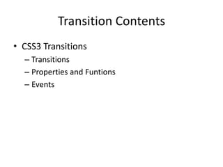 Transition Contents
• CSS3 Transitions
  – Transitions
  – Properties and Funtions
  – Events
 