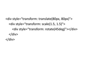 <div style=“transform: translate(80px, 80px)">
  <div style=“transform: scale(1.5, 1.5)">
     <div style=“transform: rotate(45deg)"></div>
  </div>
</div>
 