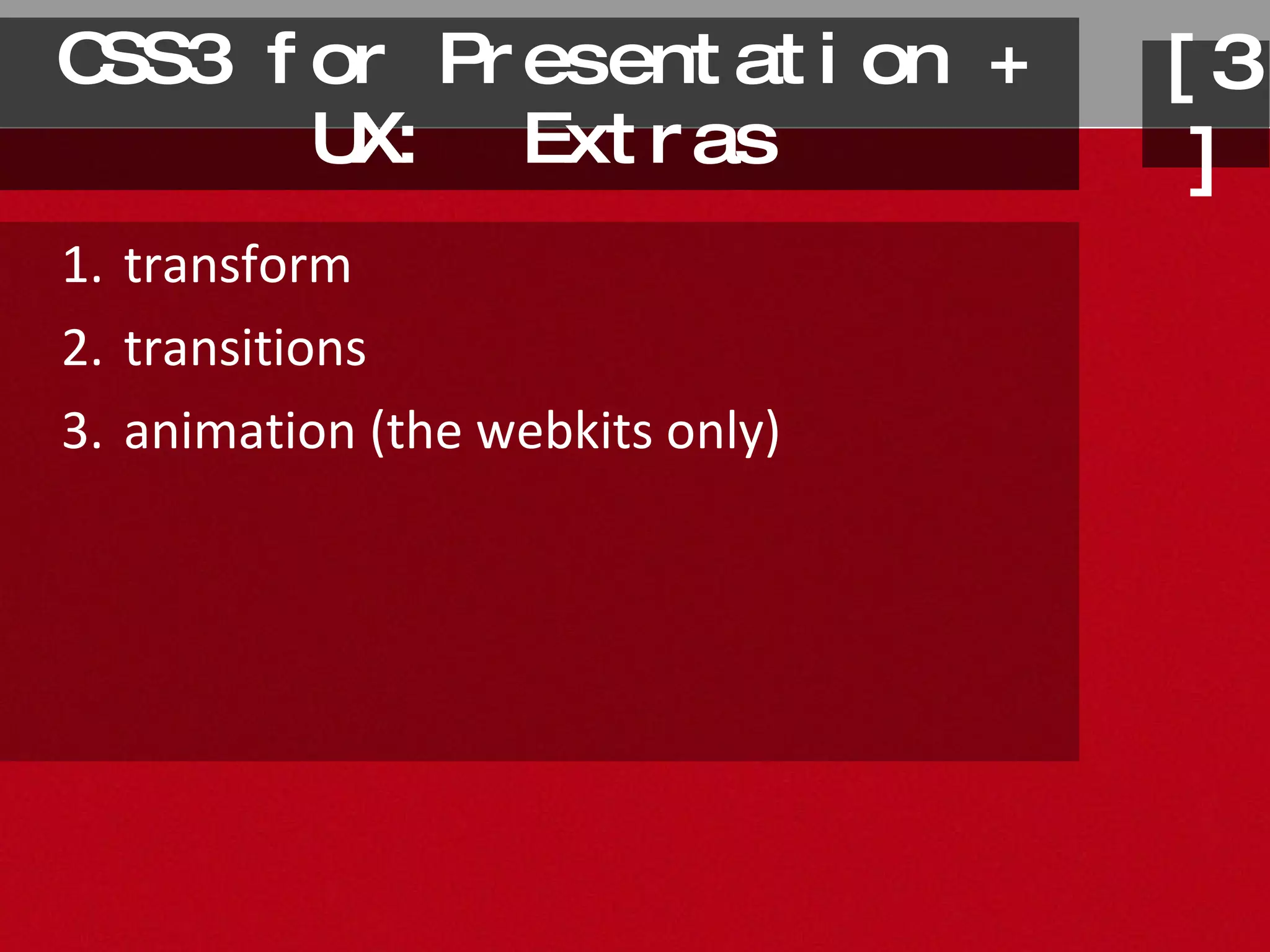CSS3 for Presentation + UX:  Extras transform transitions animation (the webkits only) [3] 