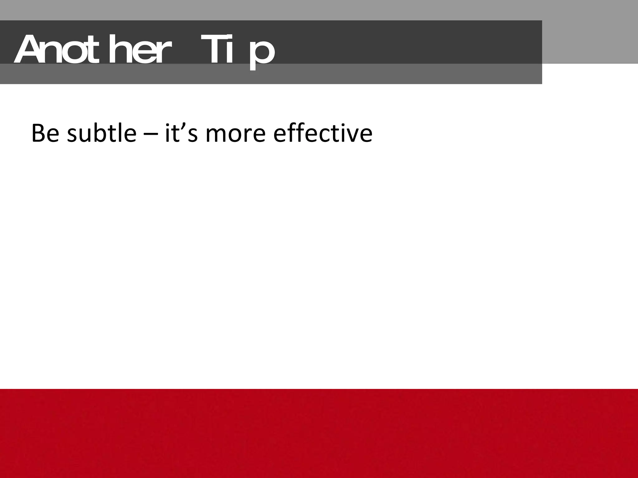Another Tip Be subtle – it’s more effective 