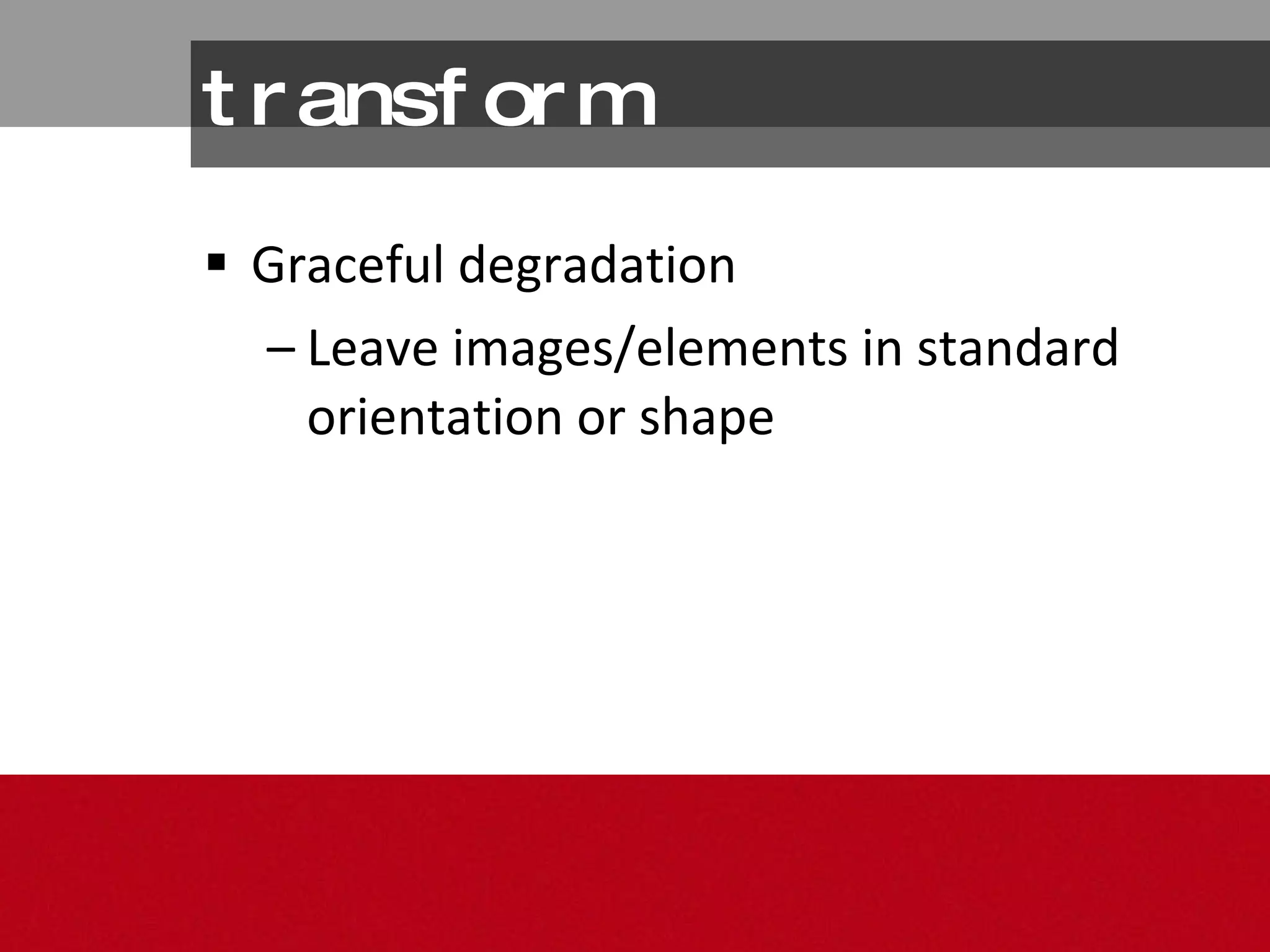 transform Graceful degradation Leave images/elements in standard orientation or shape 
