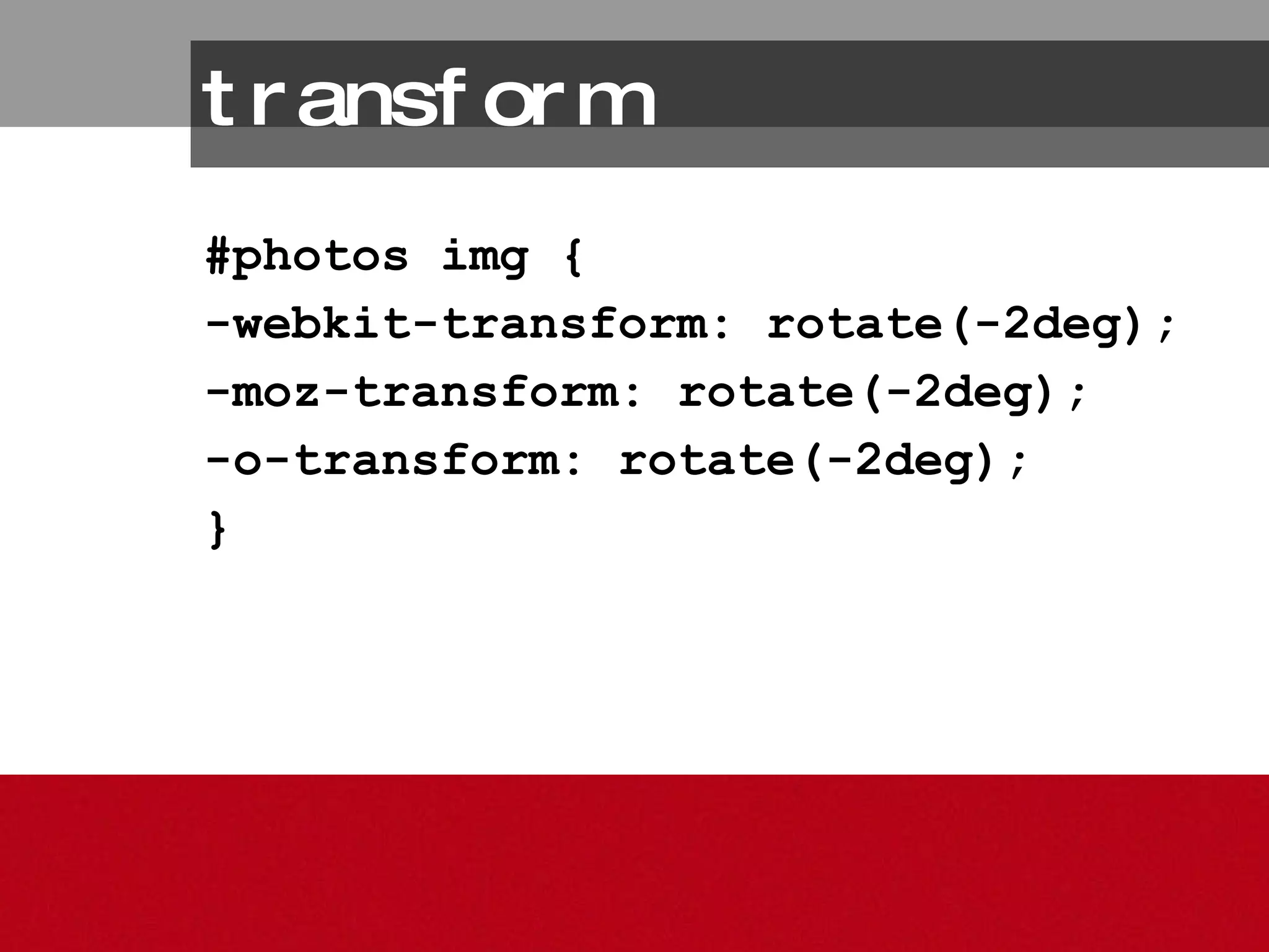 #photos img { -webkit-transform: rotate(-2deg); -moz-transform: rotate(-2deg); -o-transform: rotate(-2deg); } transform 