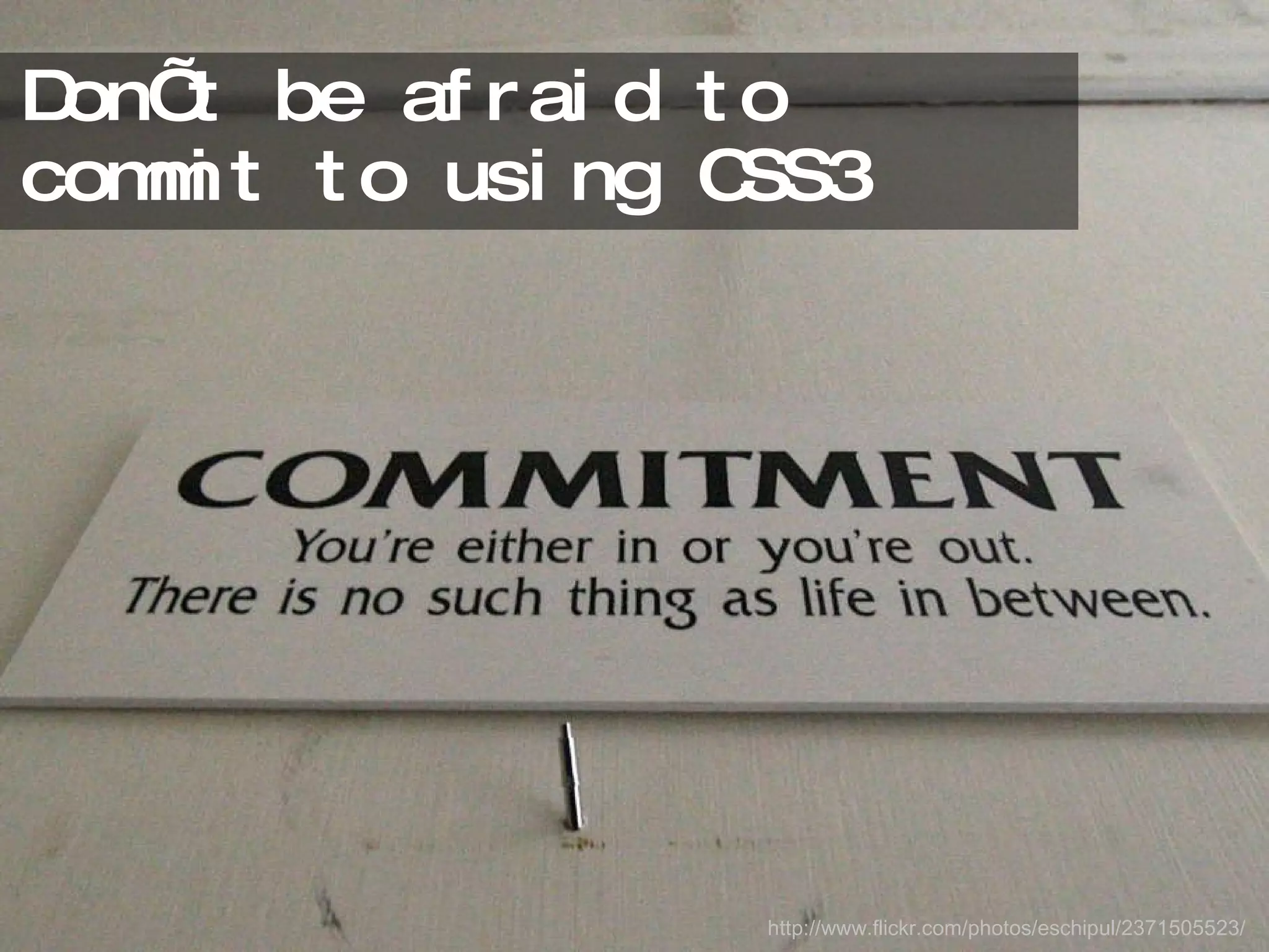 Don’t be afraid to commit to using CSS3 http://www.flickr.com/photos/eschipul/2371505523/ 
