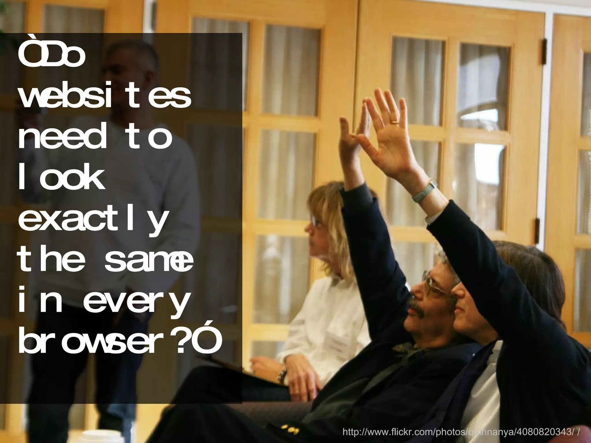 “Do websites need to look exactly the same in every browser?” http://www.flickr.com/photos/quinnanya/4080820343/ / 