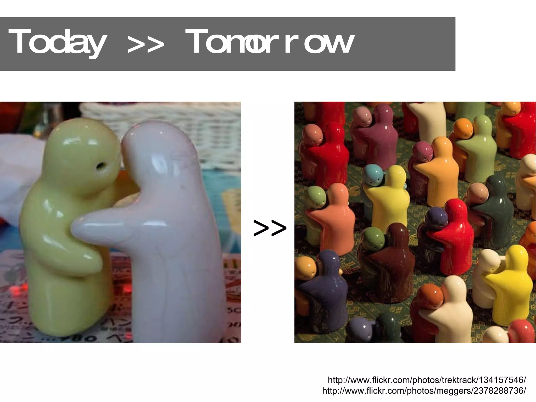 Today >> Tomorrow >> http://www.flickr.com/photos/trektrack/134157546/ http://www.flickr.com/photos/meggers/2378288736/ 