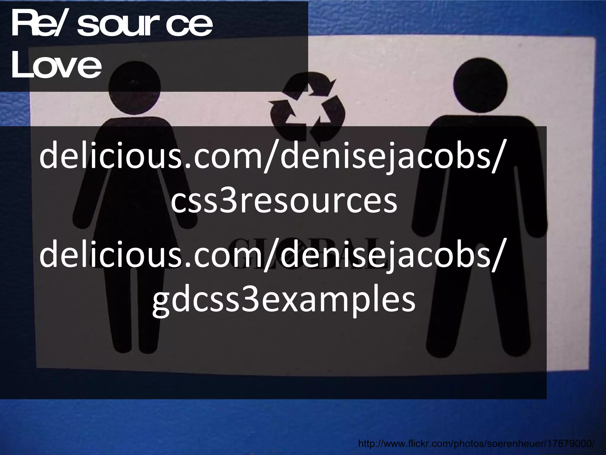 Re/source Love delicious.com/denisejacobs/ css3resources delicious.com/denisejacobs/ gdcss3examples http://www.flickr.com/photos/soerenheuer/17879000/ 