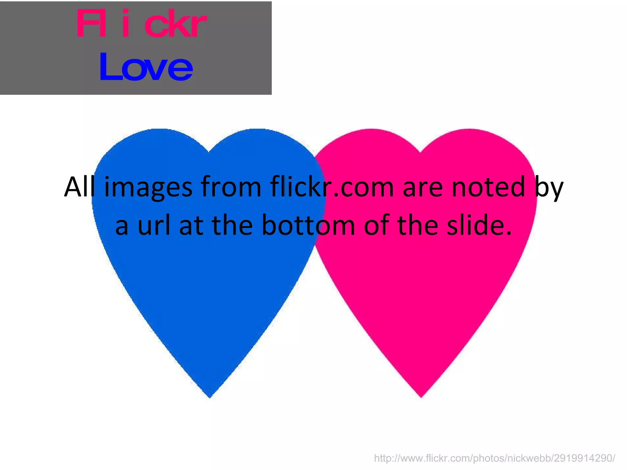 Flickr   Love All images from flickr.com are noted by a url at the bottom of the slide. http://www.flickr.com/photos/nickwebb/2919914290/ 