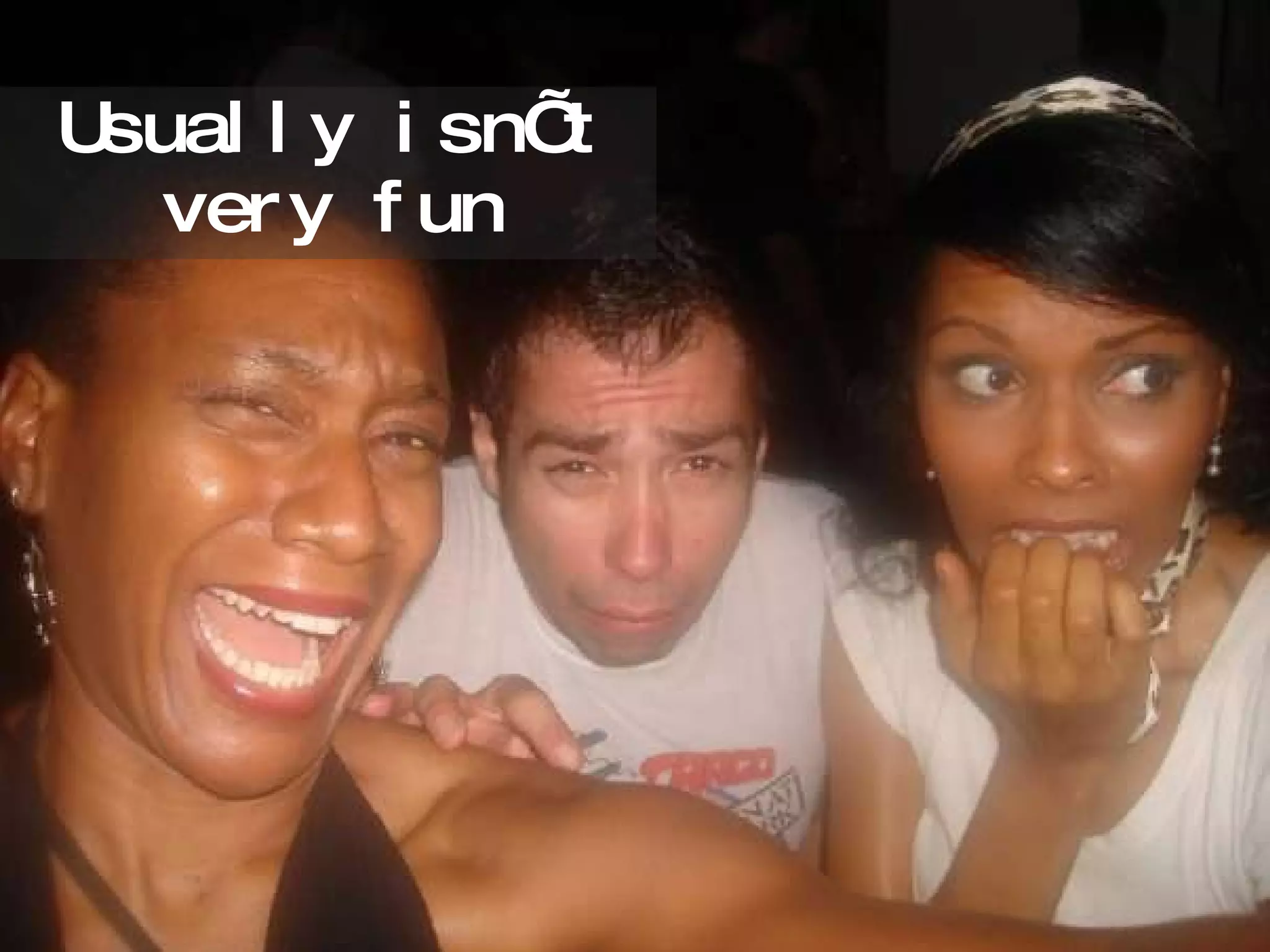 Usually isn’t very fun 