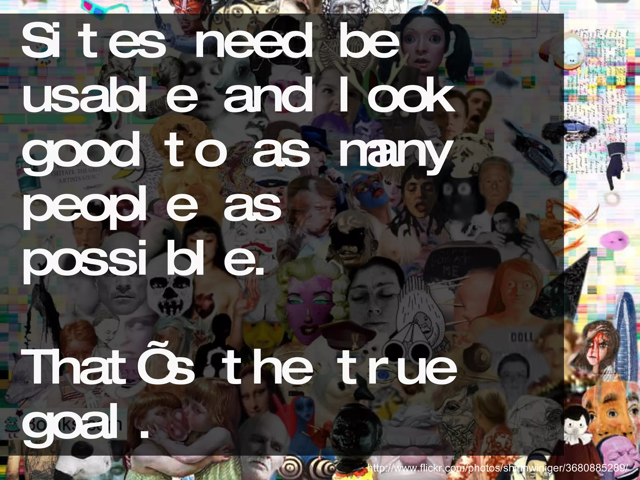 Sites need be usable and look good to as many people as possible.  That’s the true goal. http://www.flickr.com/photos/shirinwiniger/3680885289/ 