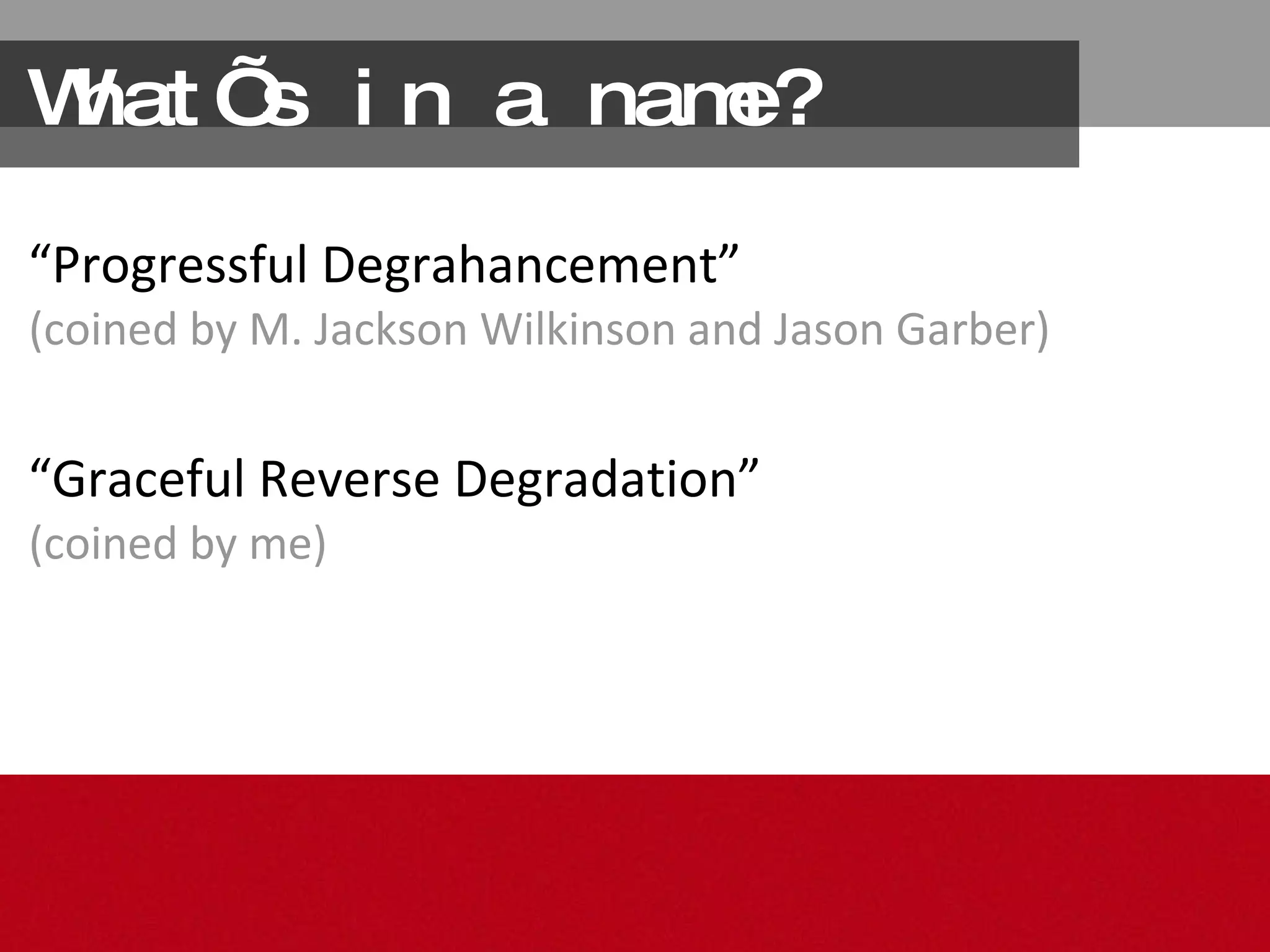 What’s in a name? “ Progressful Degrahancement” (coined by M. Jackson Wilkinson and Jason Garber) “ Graceful Reverse Degradation”  (coined by me) 
