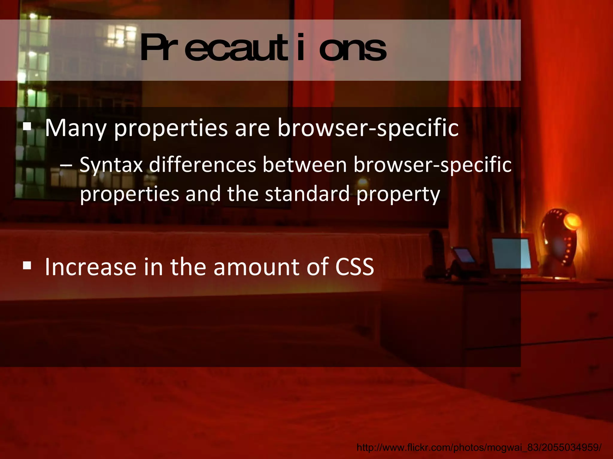 Many properties are browser-specific Syntax differences between browser-specific properties and the standard property Increase in the amount of CSS Precautions http://www.flickr.com/photos/mogwai_83/2055034959/ 