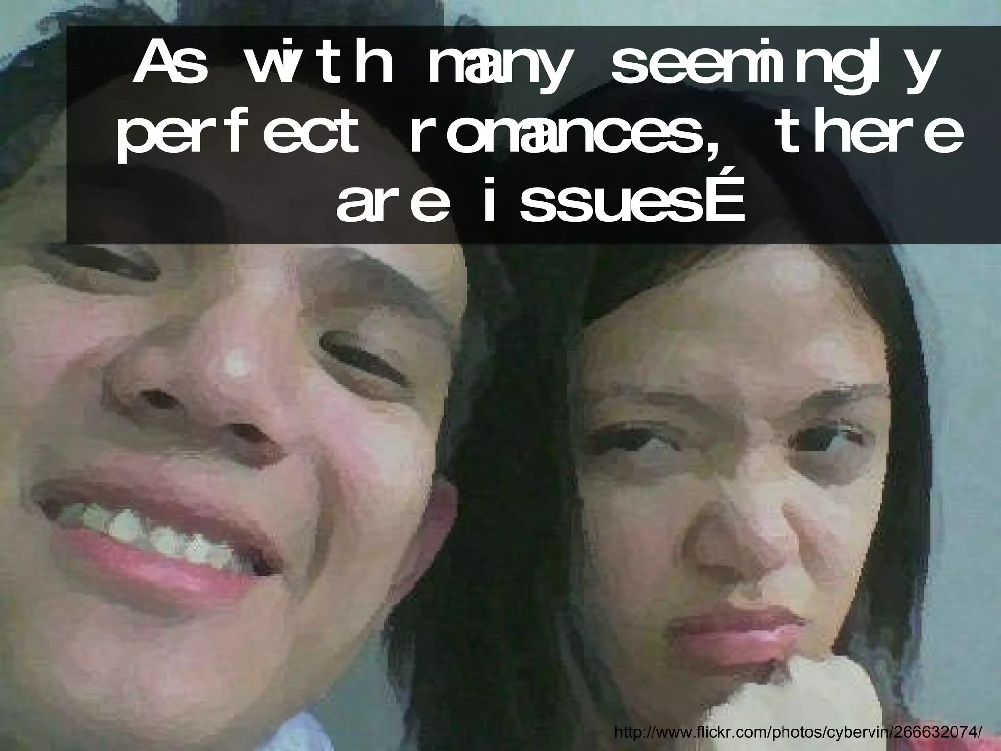 As with many seemingly perfect romances, there are issues… http://www.flickr.com/photos/cybervin/266632074/ 