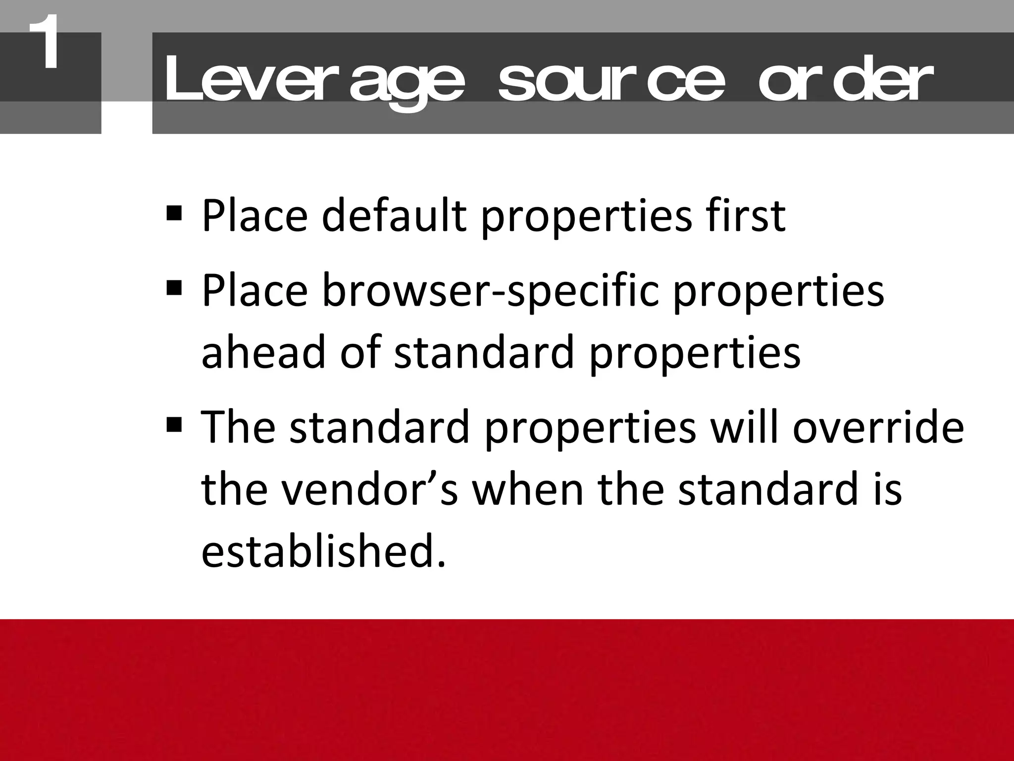 Place default properties first Place browser-specific properties ahead of standard properties The standard properties will override the vendor’s when the standard is established. Leverage source order 1. 
