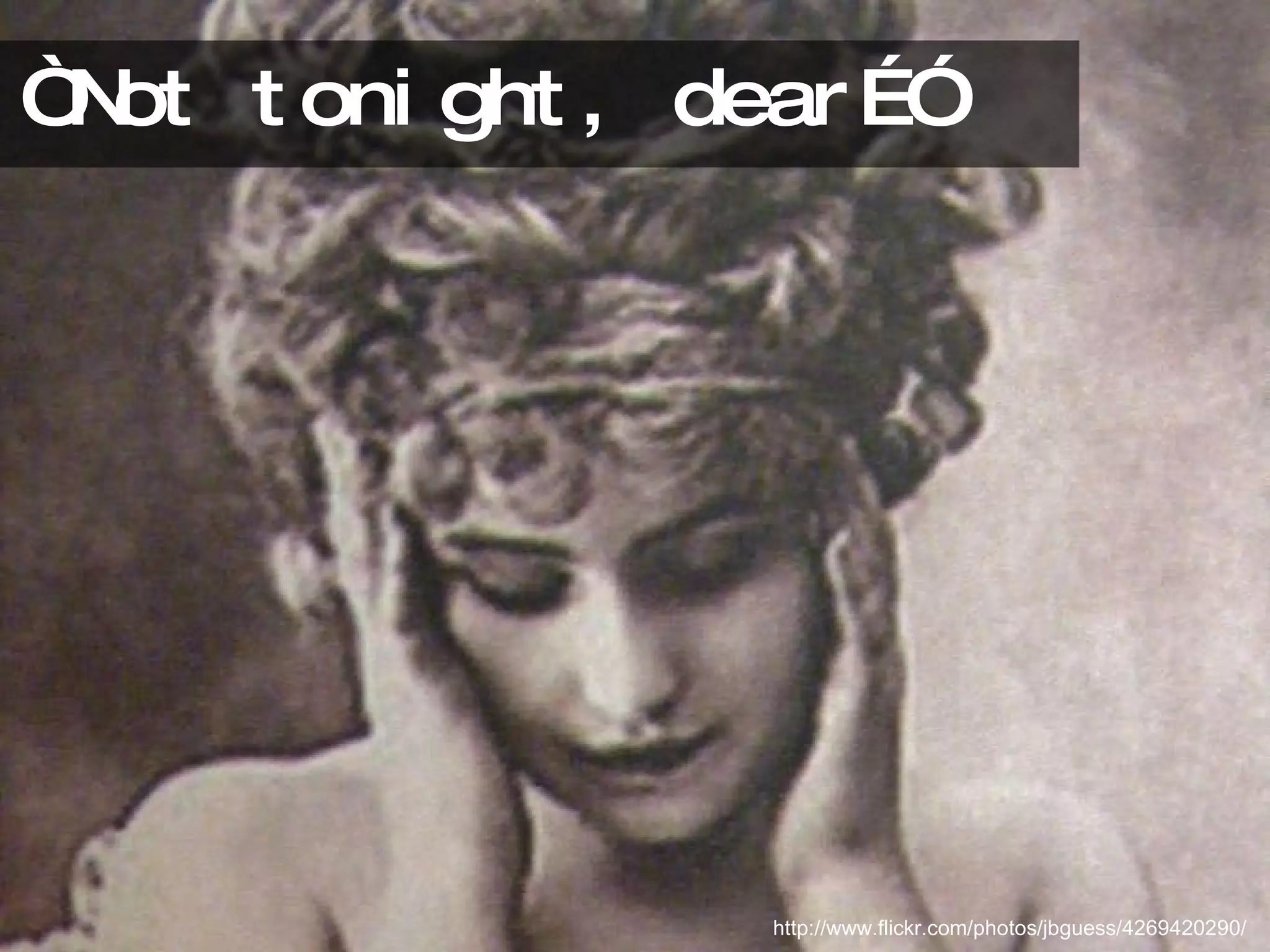 “Not tonight, dear…” http://www.flickr.com/photos/jbguess/4269420290/ 