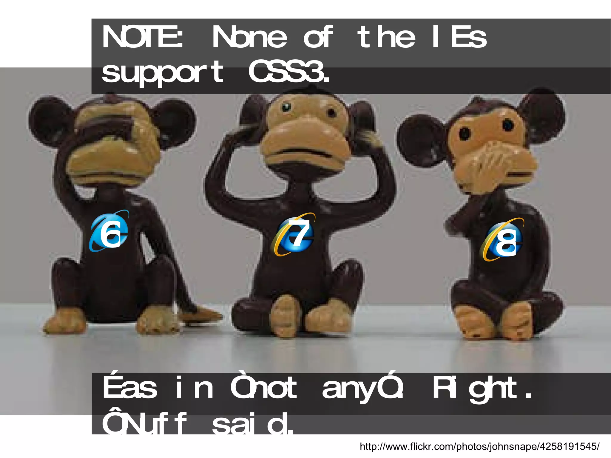 NOTE: None of the IEs support CSS3.  http://www.flickr.com/photos/johnsnape/4258191545/ … as in “not any”. Right. ‘Nuff said. 6 7 8 