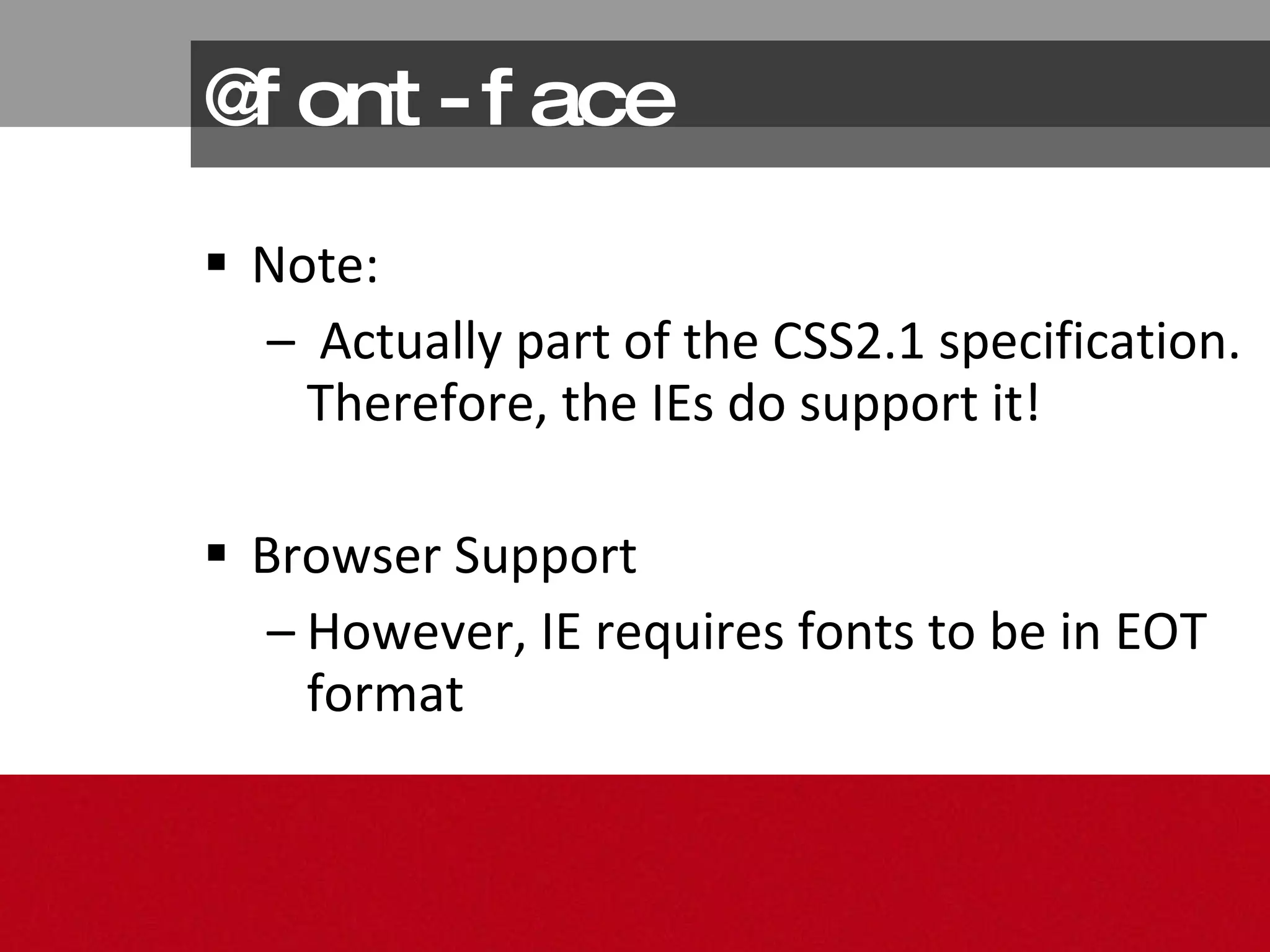 @font-face Note: Actually part of the CSS2.1 specification. Therefore, the IEs do support it! Browser Support However, IE requires fonts to be in EOT format 