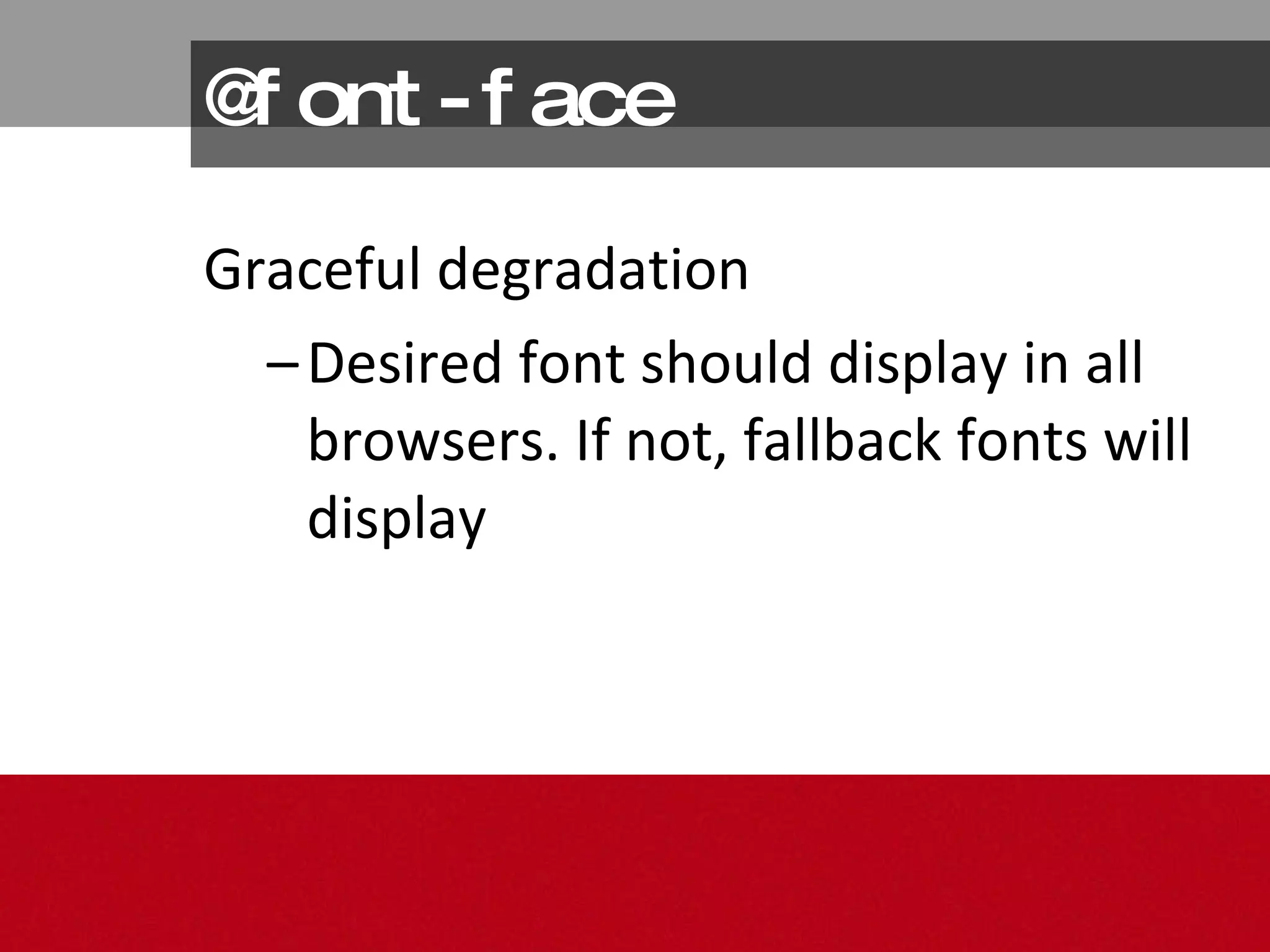 @font-face Graceful degradation Desired font should display in all browsers. If not, fallback fonts will display 