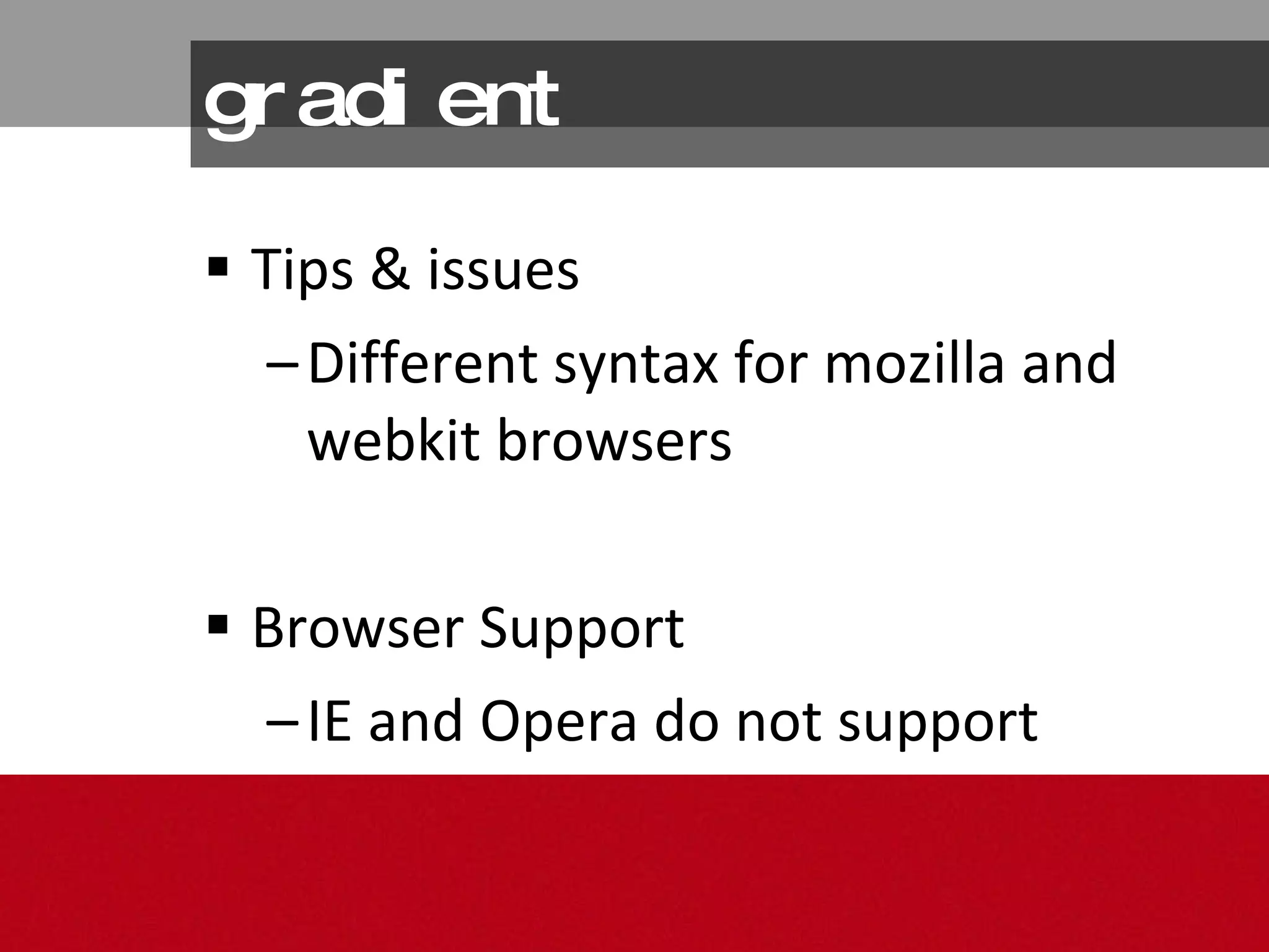 gradient Tips & issues Different syntax for mozilla and webkit browsers Browser Support IE and Opera do not support 
