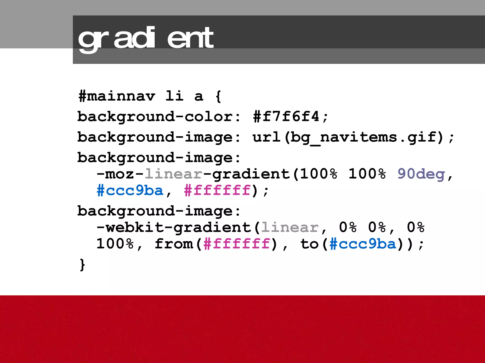 #mainnav li a { background-color: #f7f6f4;  background-image: url(bg_navitems.gif);  background-image:  -moz- linear -gradient(100% 100%  90deg ,  #ccc9ba ,  #ffffff ); background-image:  -webkit-gradient( linear , 0% 0%, 0% 100%, from( #ffffff ), to( #ccc9ba )); } gradient 