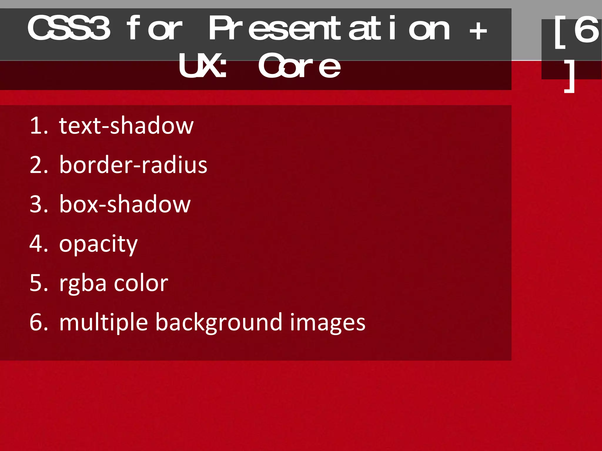 CSS3 for Presentation + UX: Core text-shadow border-radius box-shadow opacity rgba color multiple background images [6] 