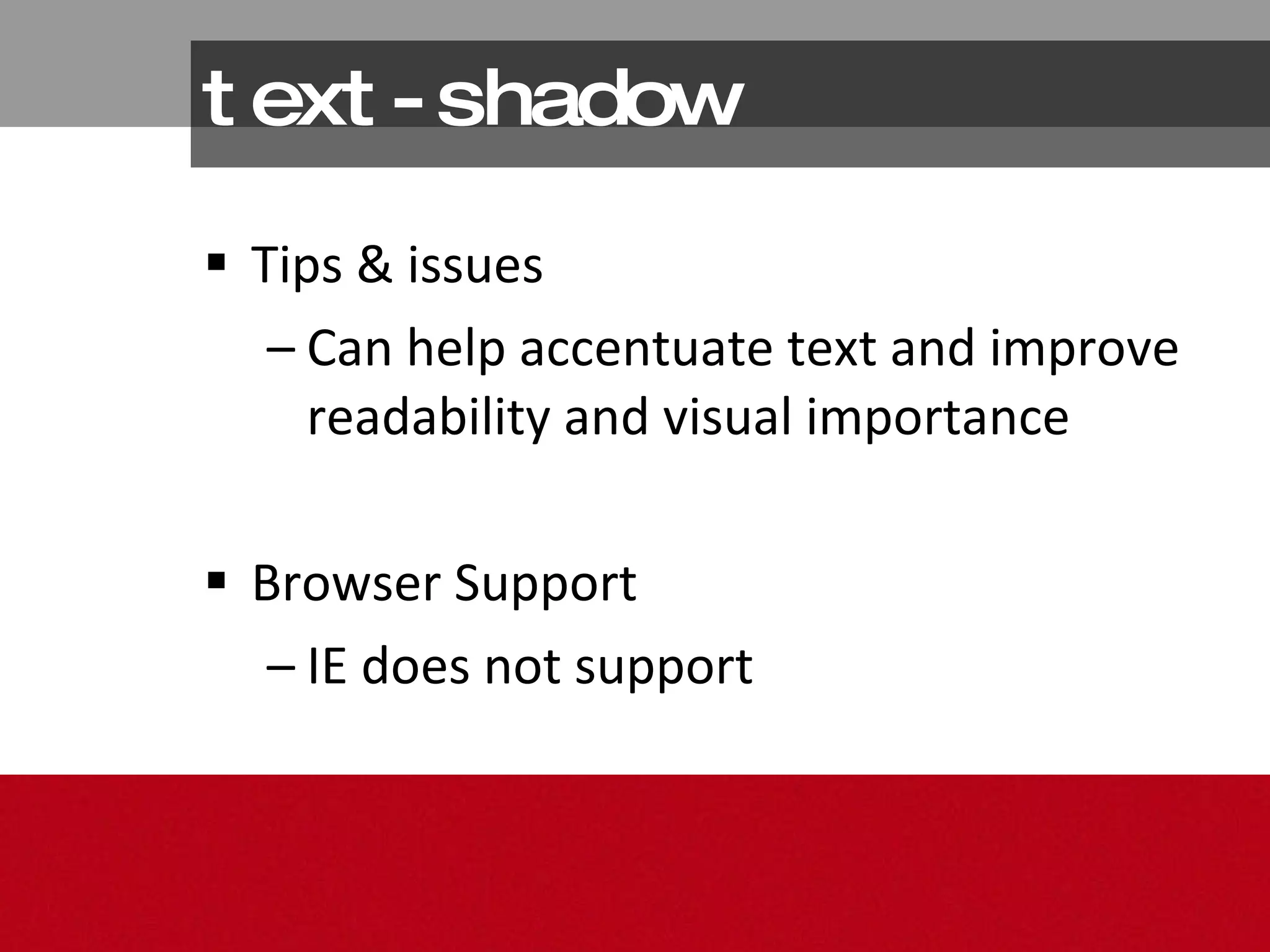 text-shadow Tips & issues Can help accentuate text and improve readability and visual importance  Browser Support IE does not support 