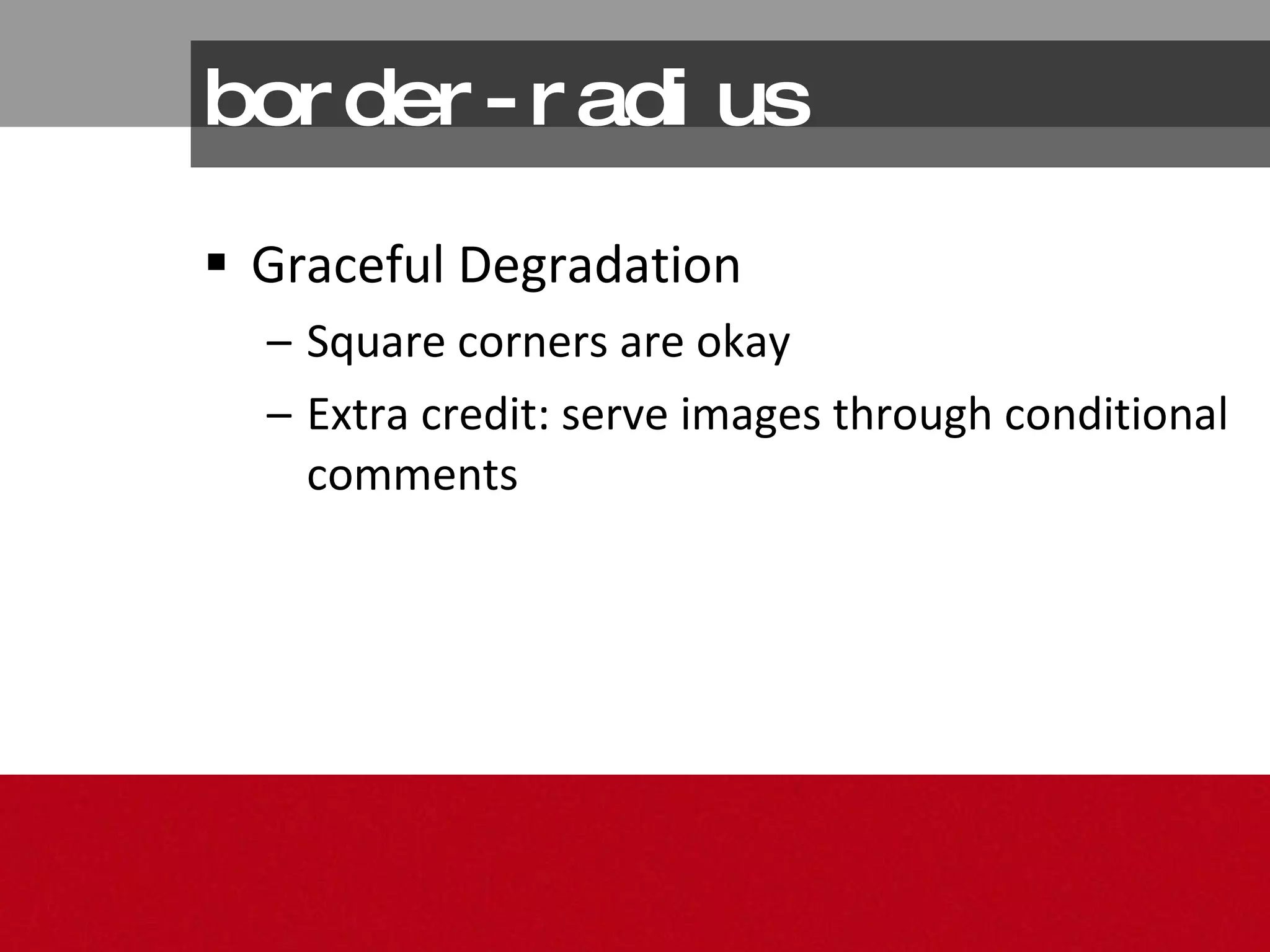 Graceful Degradation Square corners are okay Extra credit: serve images through conditional comments border-radius 