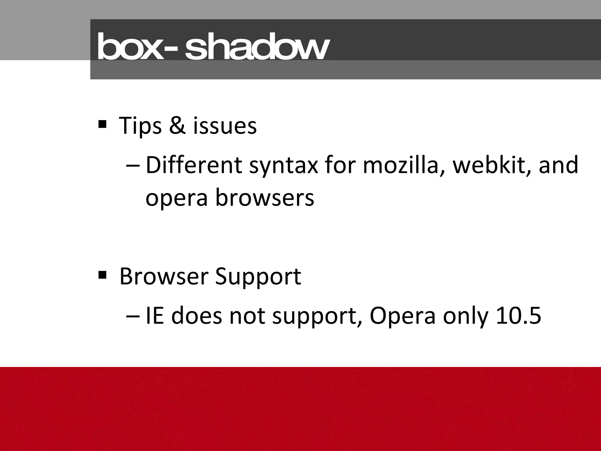 box-shadow Tips & issues Different syntax for mozilla, webkit, and opera browsers Browser Support IE does not support, Opera only 10.5 