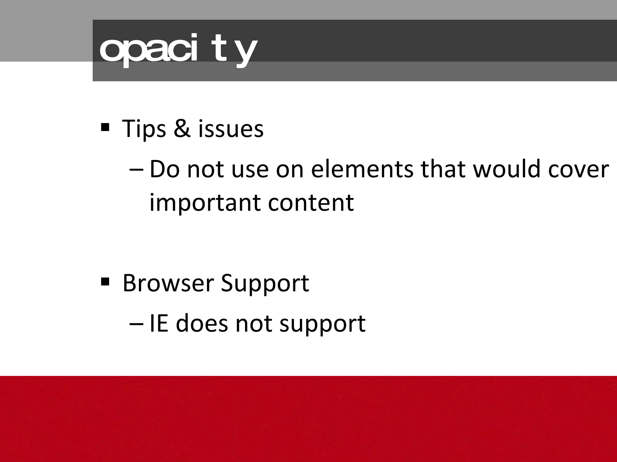 opacity Tips & issues Do not use on elements that would cover important content Browser Support IE does not support 