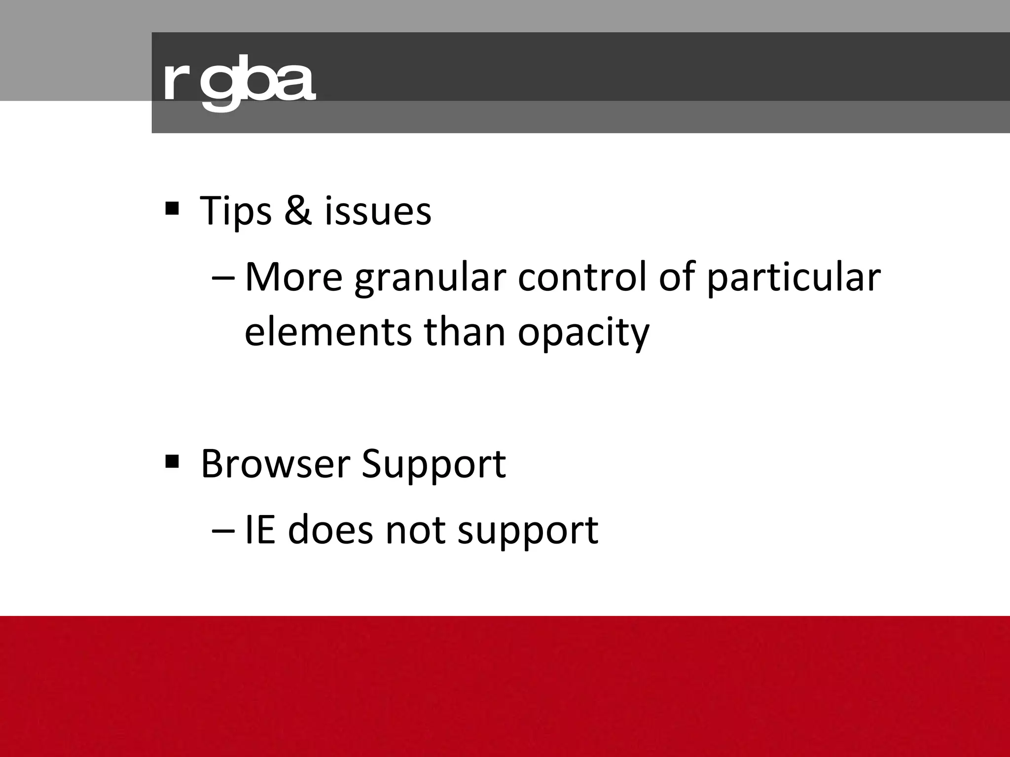 rgba Tips & issues More granular control of particular elements than opacity Browser Support IE does not support 