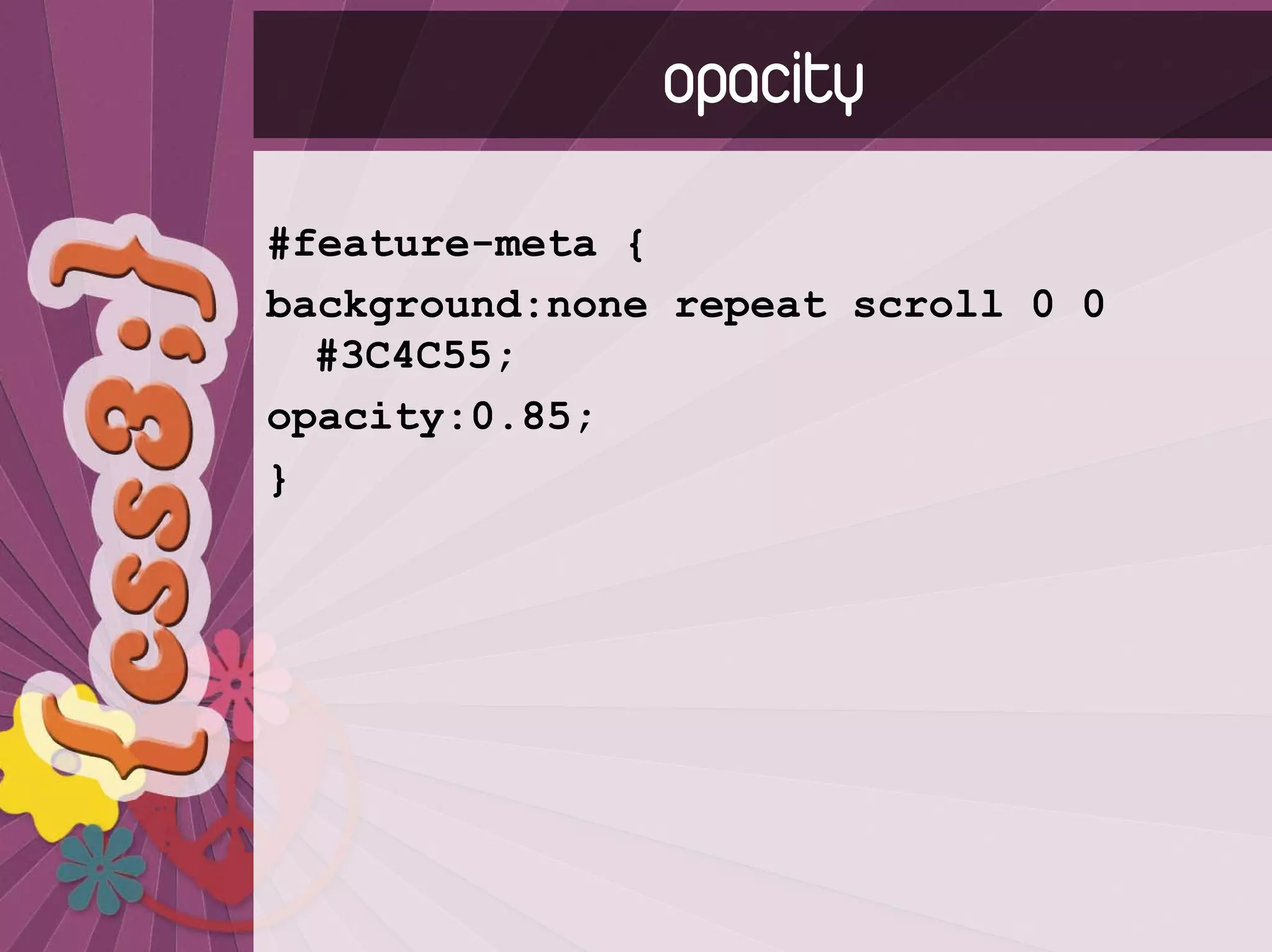 opacity
#feature-meta {
background:none repeat scroll 0 0
  #3C4C55;
opacity:0.85;
}
 