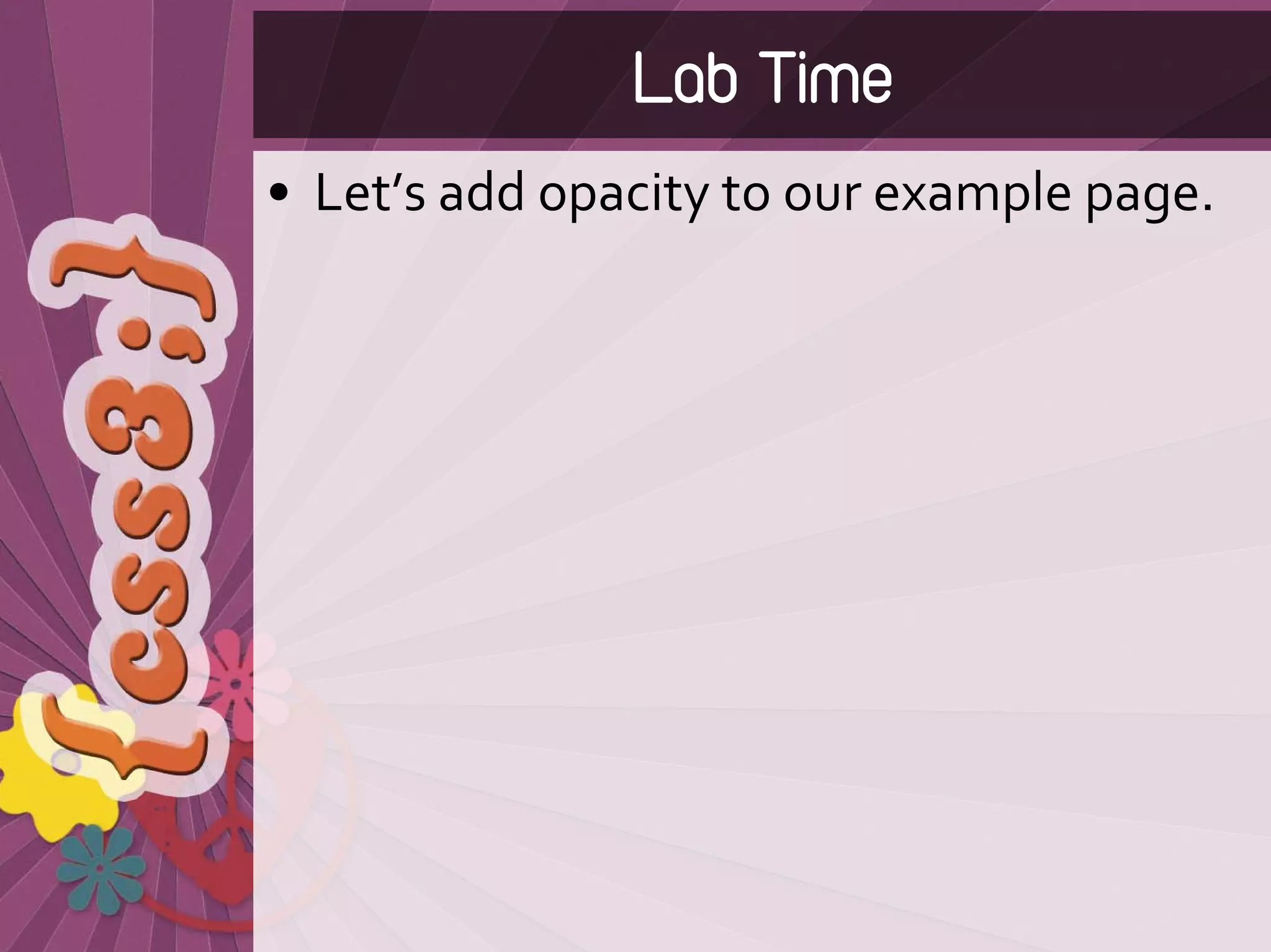 Lab Time
• Let’s add opacity to our example page.
 