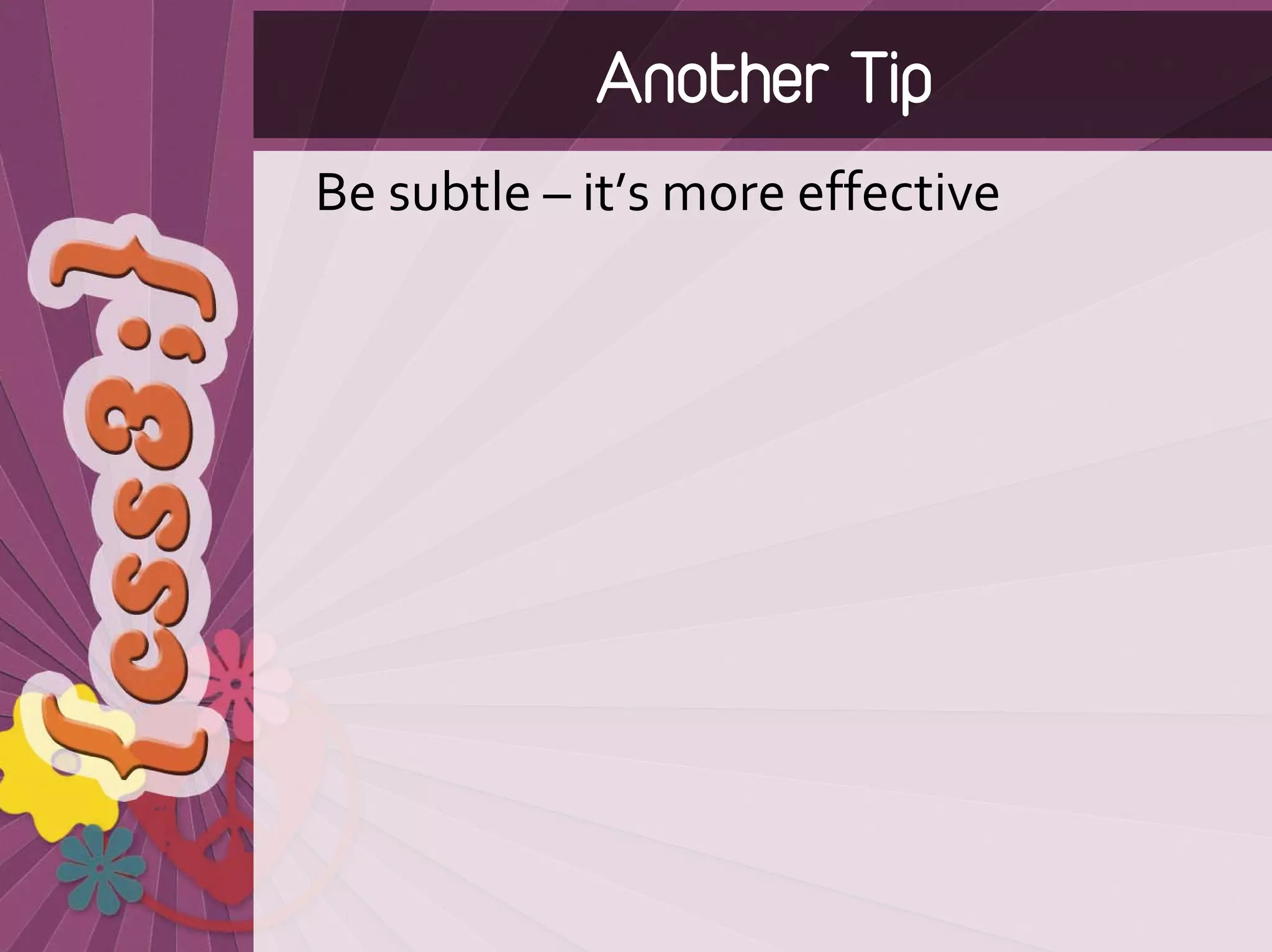 Another Tip
Be subtle – it’s more effective
 