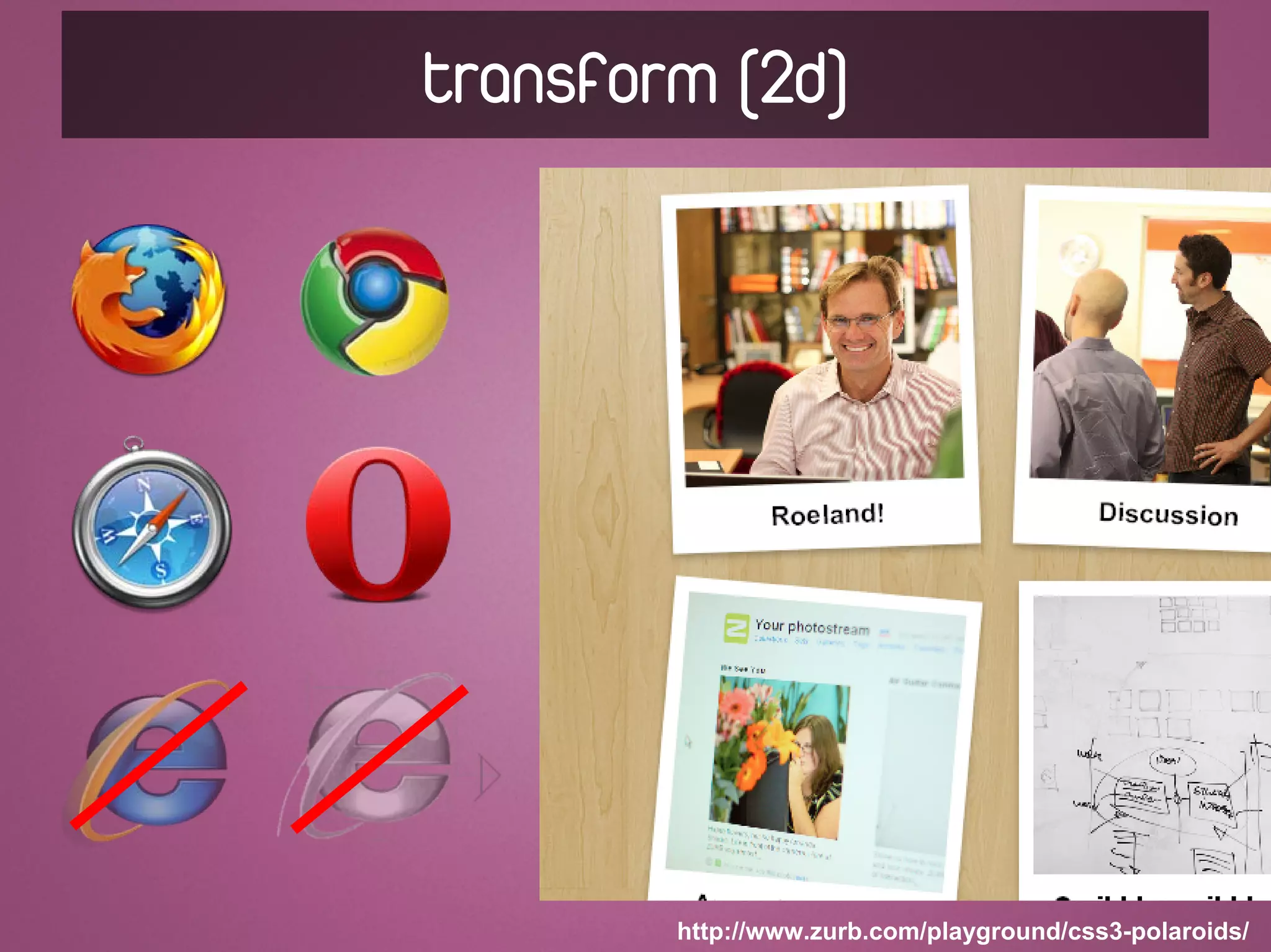 transform (2d)




        http://www.zurb.com/playground/css3-polaroids/
 