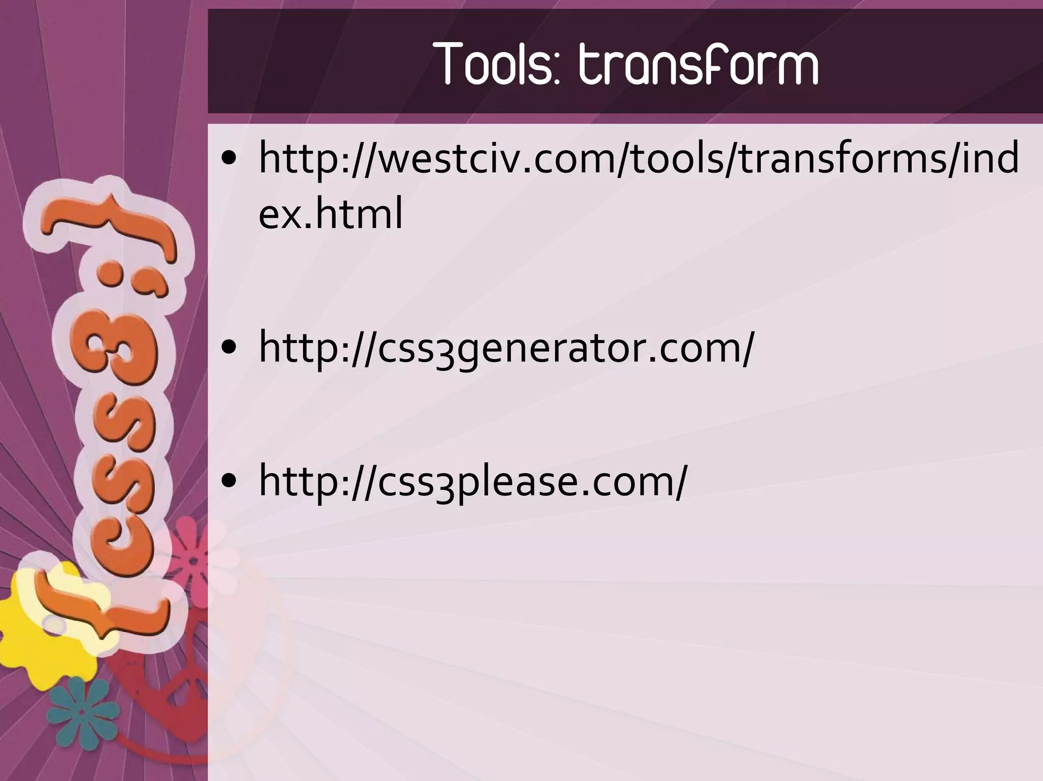 Tools: transform
• http://westciv.com/tools/transforms/ind
  ex.html

• http://css3generator.com/

• http://css3please.com/
 