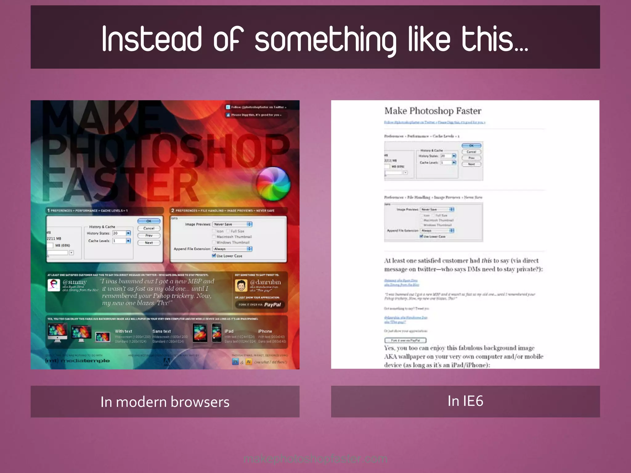 Instead of something like this…




In modern browsers                             In IE6


                     makephotoshopfaster.com
 
