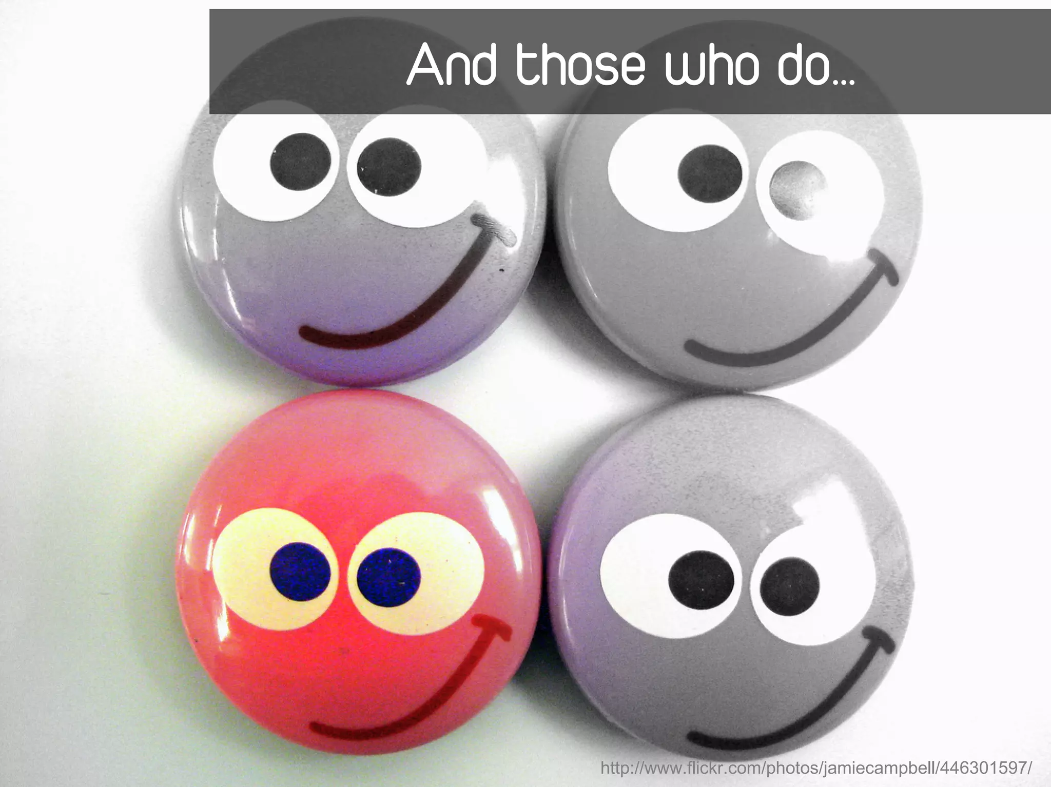 And those who do…




       http://www.flickr.com/photos/jamiecampbell/446301597/
 