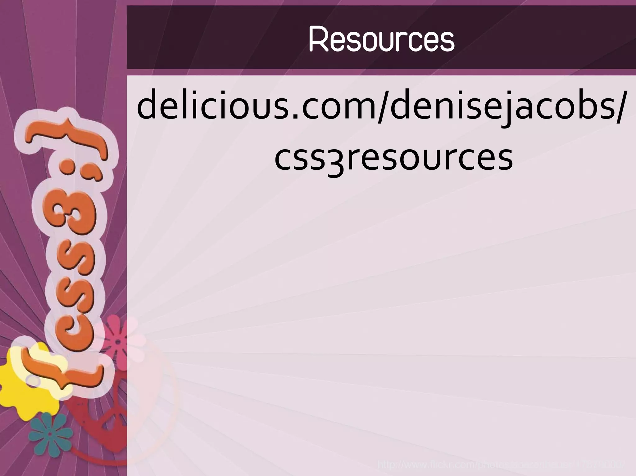 Resources
delicious.com/denisejacobs/
        css3resources




             http://www.flickr.com/photos/soerenheuer/17879000/
 
