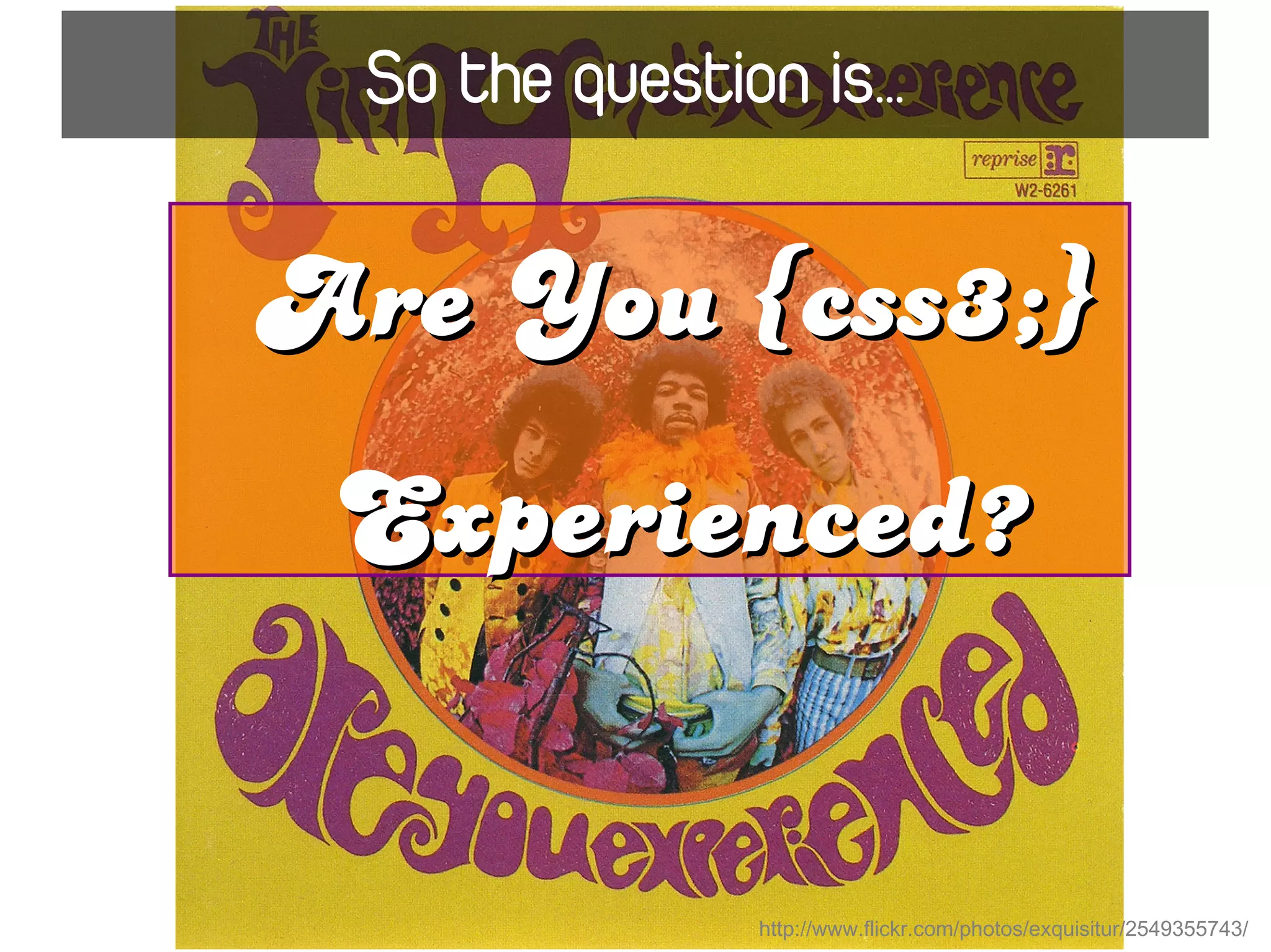 So the question is…

Are You {css3;}
 Experienced?


               http://www.flickr.com/photos/exquisitur/2549355743/
 