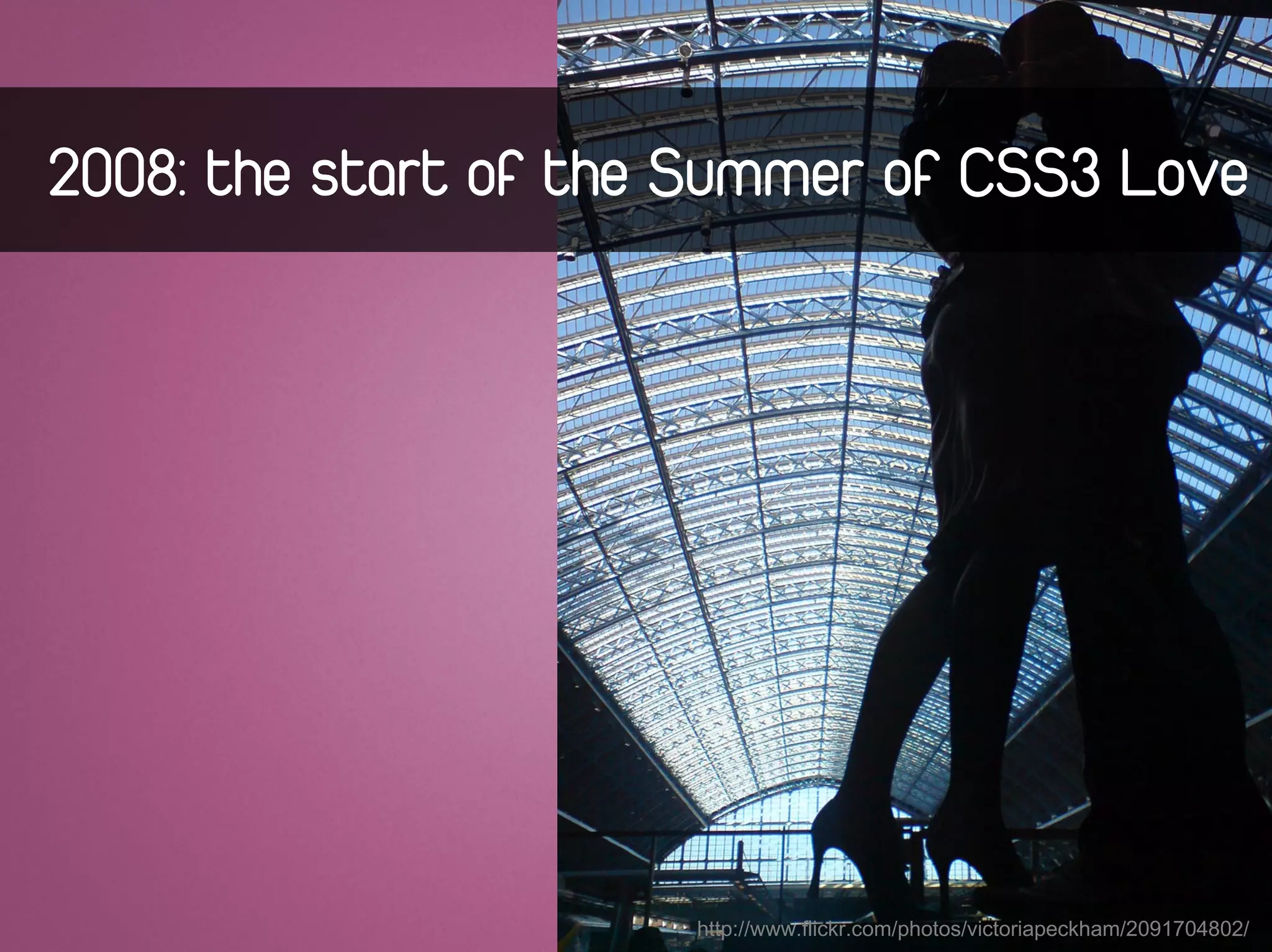 2008: the start of the Summer of CSS3 Love




                      http://www.flickr.com/photos/victoriapeckham/2091704802/
 