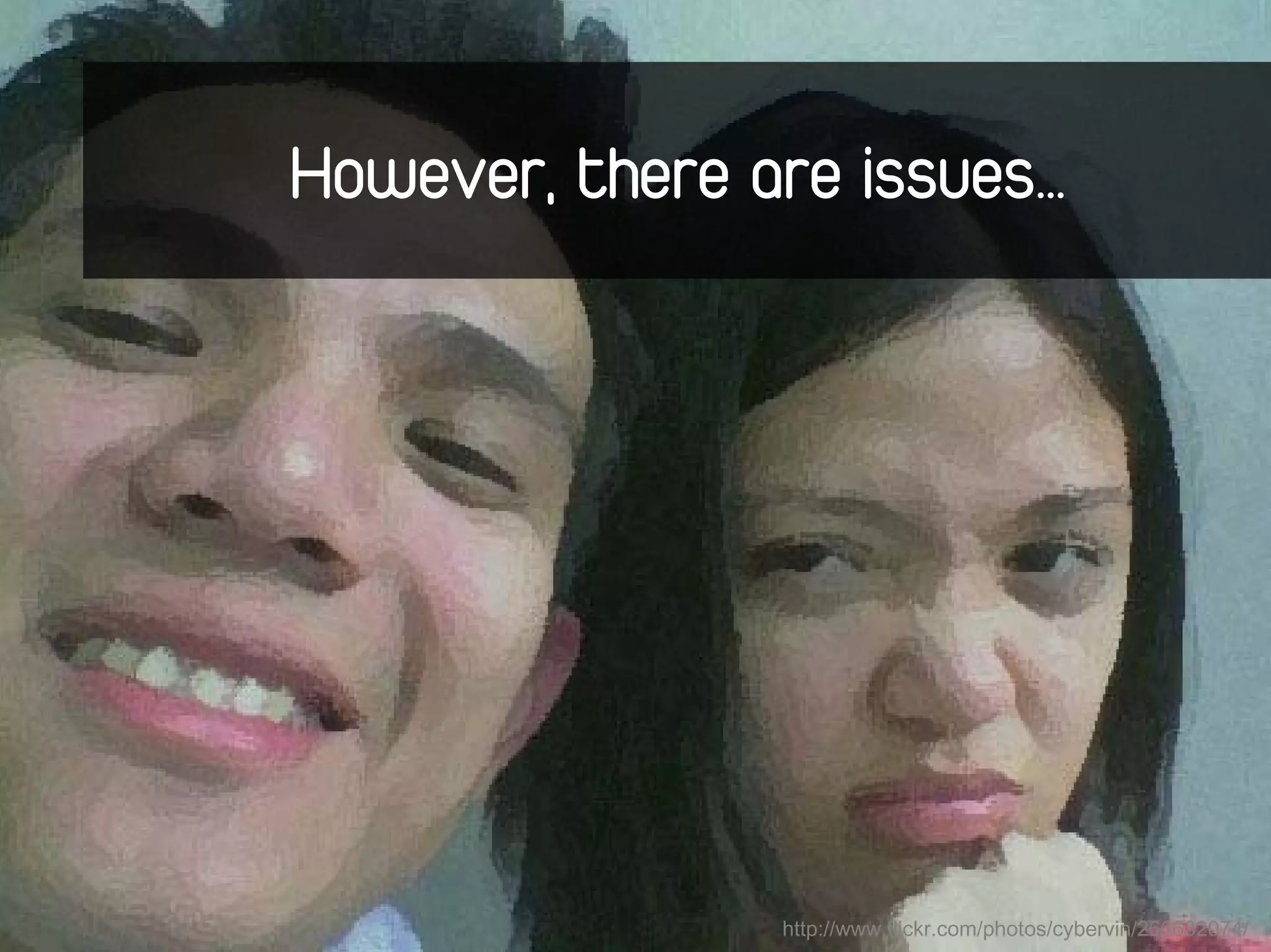 However, there are issues…




                http://www.flickr.com/photos/cybervin/266632074/
 