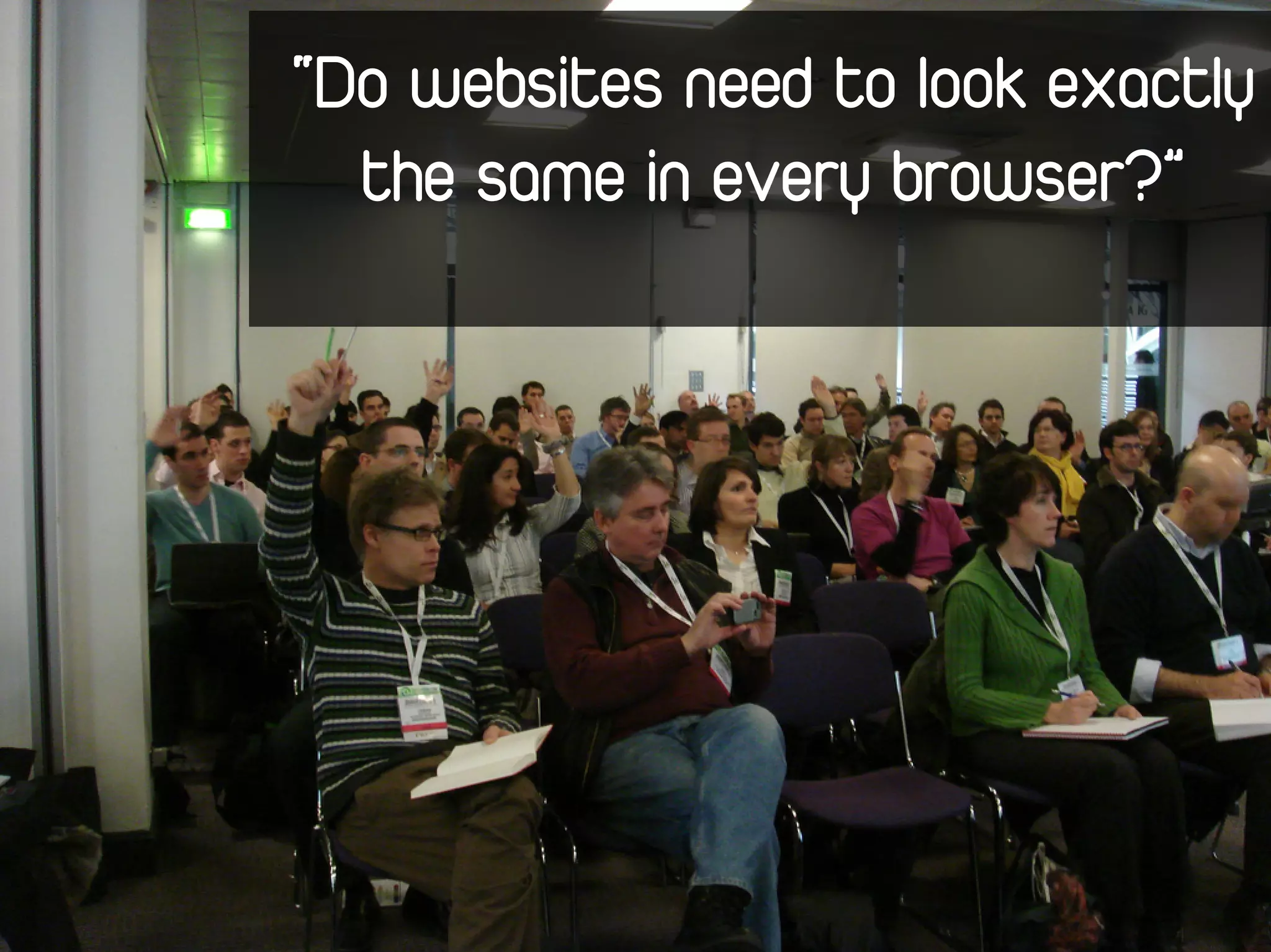 “Do websites need to look exactly
  the same in every browser?”
 