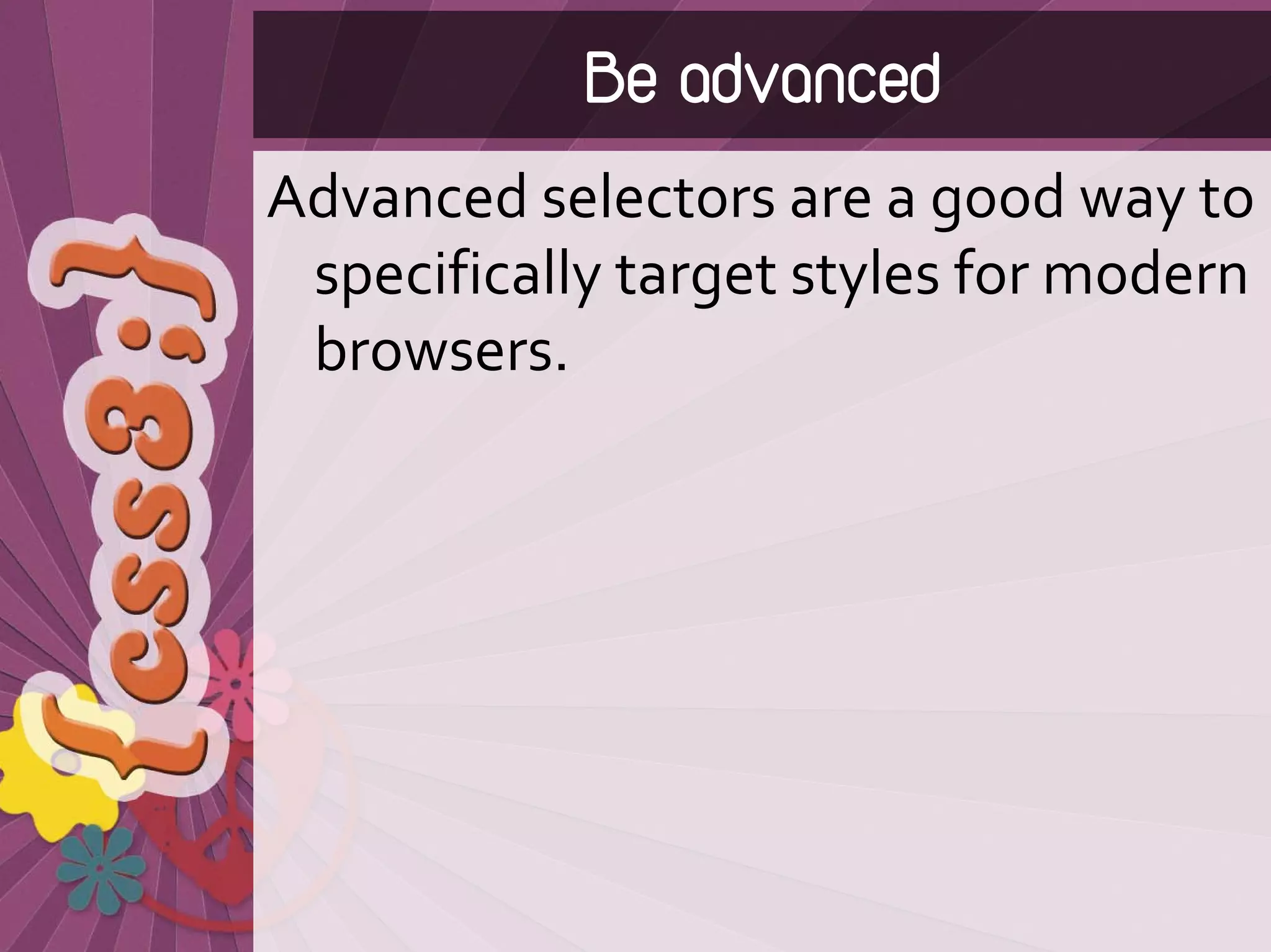 Be advanced
Advanced selectors are a good way to 
 specifically target styles for modern 
 browsers.
 