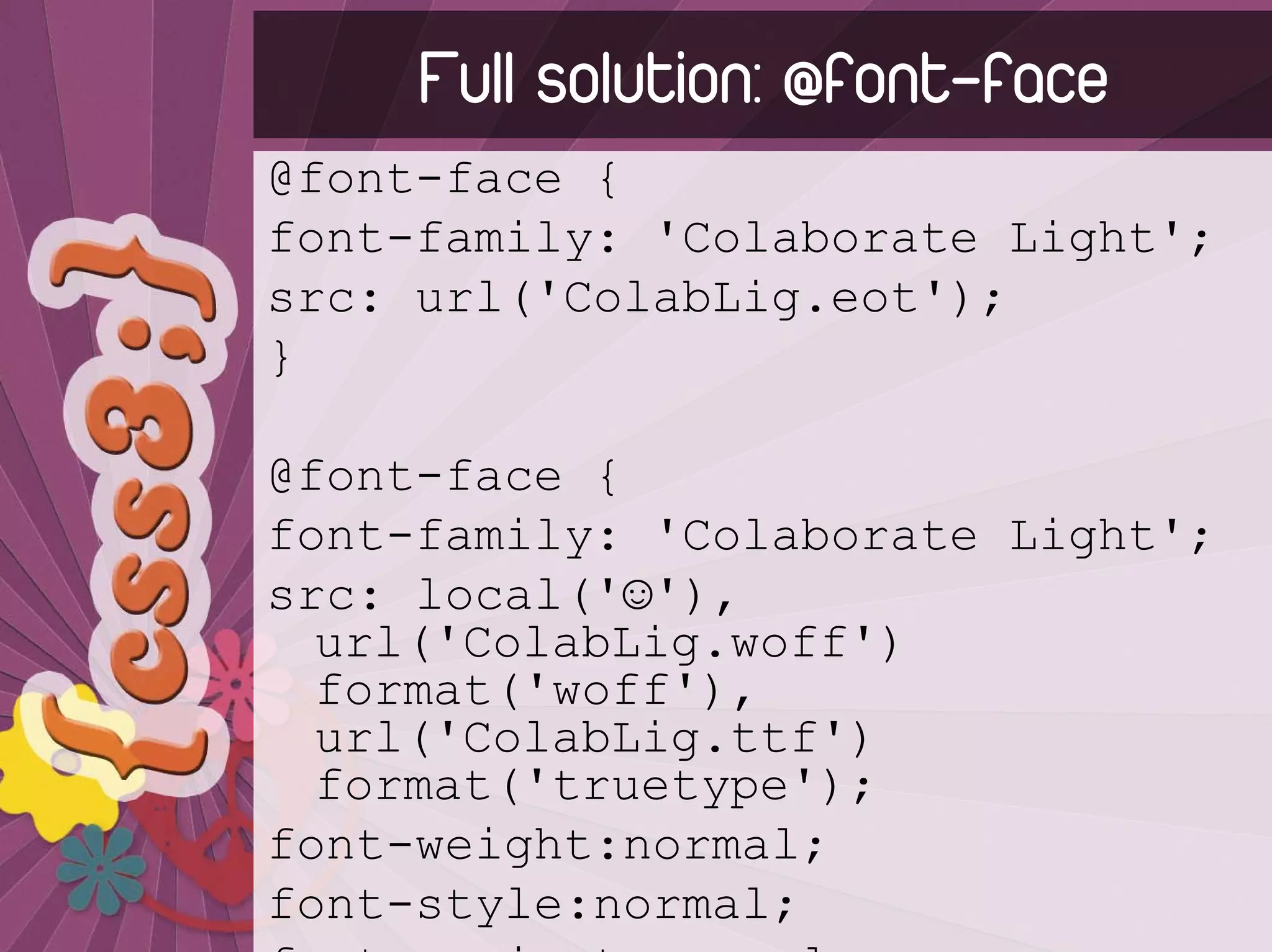 Full solution: @font-face
@font-face {
font-family: 'Colaborate Light';
src: url('ColabLig.eot');
}

@font-face {
font-family: 'Colaborate Light';
src: local('☺'),
  url('ColabLig.woff')
  format('woff'),
  url('ColabLig.ttf')
  format('truetype');
font-weight:normal;
font-style:normal;
 