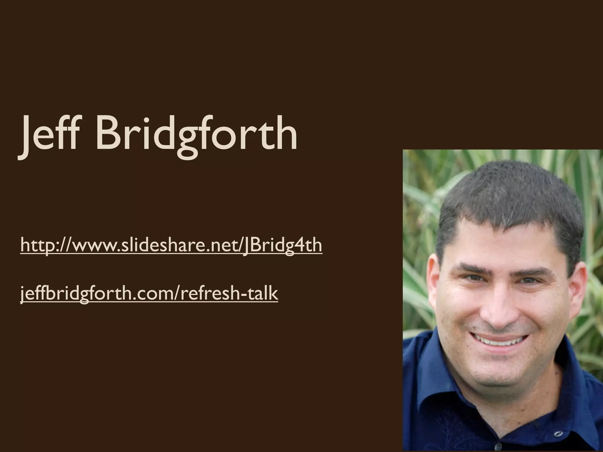 Jeff Bridgforth
http://www.slideshare.net/JBridg4th
jeffbridgforth.com/refresh-talk
 